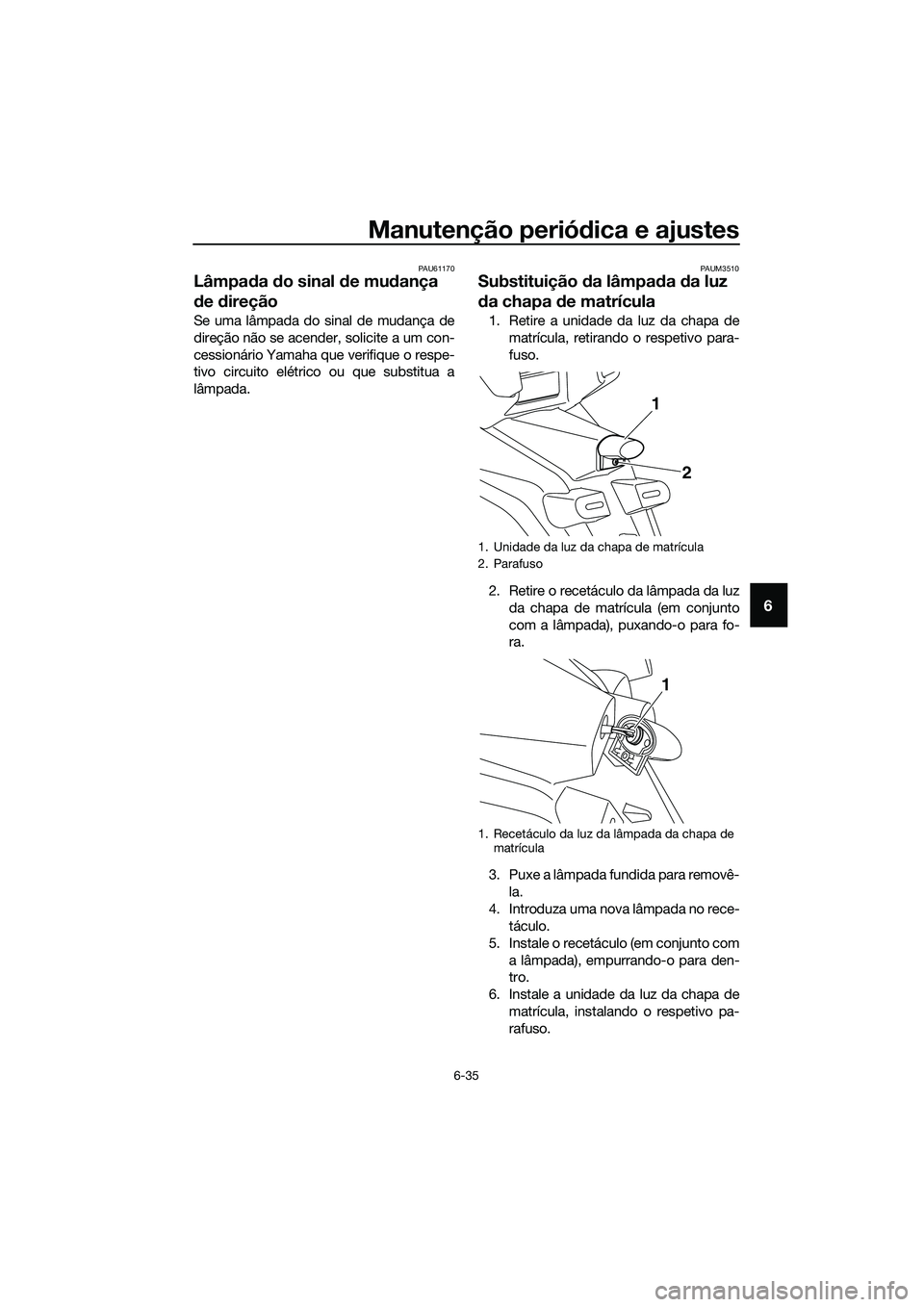 YAMAHA TRICITY 2017  Manual de utilização (in Portuguese) Manutenção periódica e ajustes
6-35
6
PAU61170
Lâmpada do sinal de mudança 
de direção
Se uma lâmpada do sinal de mudança de
direção não se acender, solicite a um con-
cessionário Yamaha 