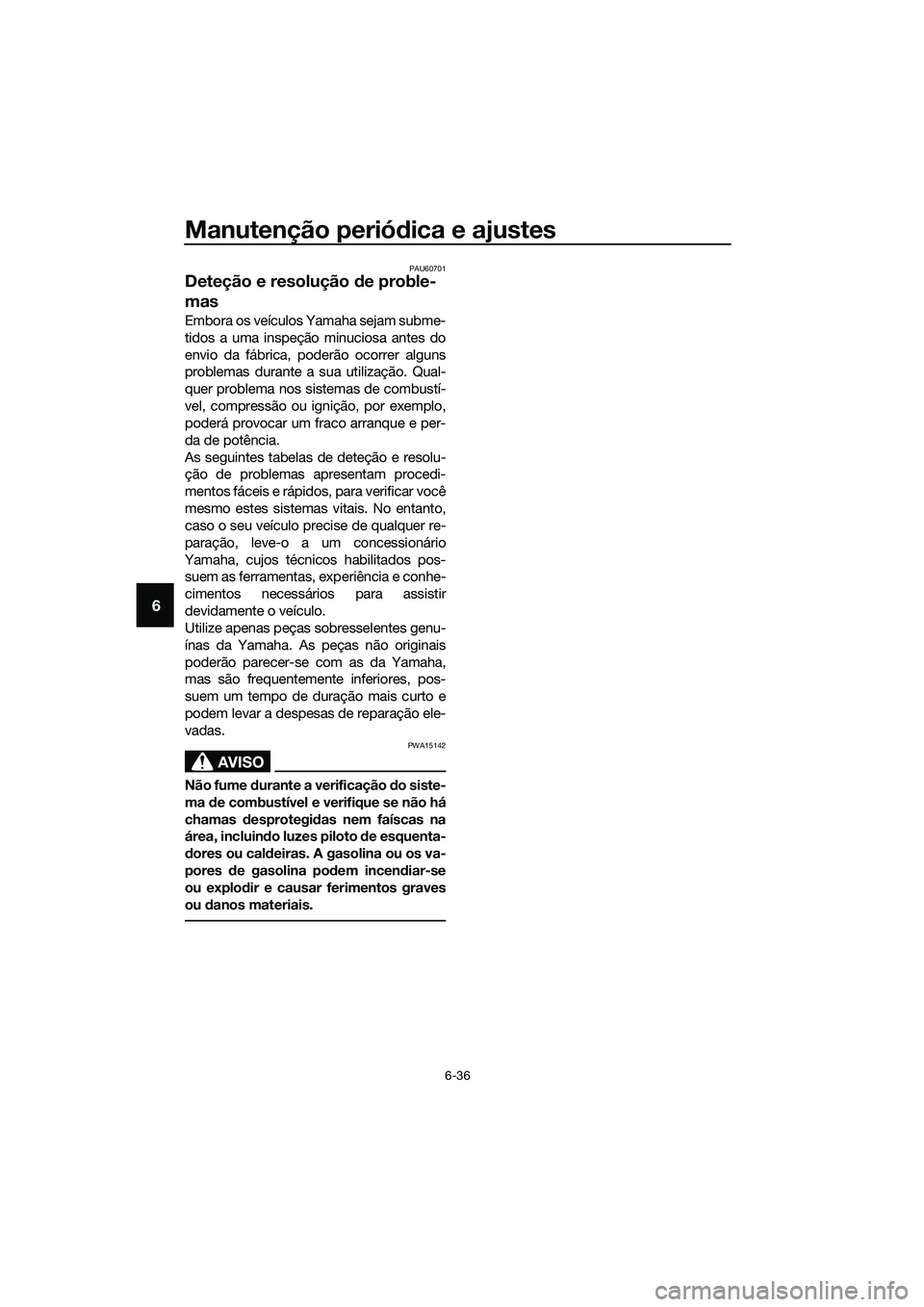 YAMAHA TRICITY 2017  Manual de utilização (in Portuguese) Manutenção periódica e ajustes
6-36
6
PAU60701
Deteção e resolução de proble-
mas
Embora os veículos Yamaha sejam subme-
tidos a uma inspeção minuciosa antes do
envio da fábrica, poderão o