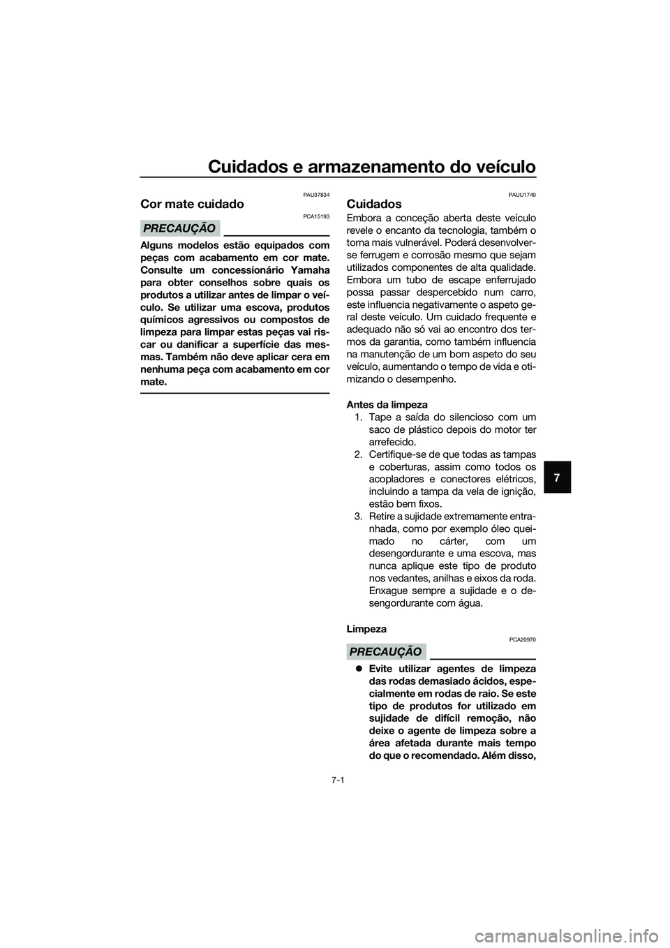 YAMAHA TRICITY 2017  Manual de utilização (in Portuguese) Cuidados e armazenamento do veículo
7-1
7
PAU37834
Cor mate cuidado
PRECAUÇÃO
PCA15193
Alguns modelos estão equipados com
peças com acabamento em cor mate.
Consulte um concessionário Yamaha
para