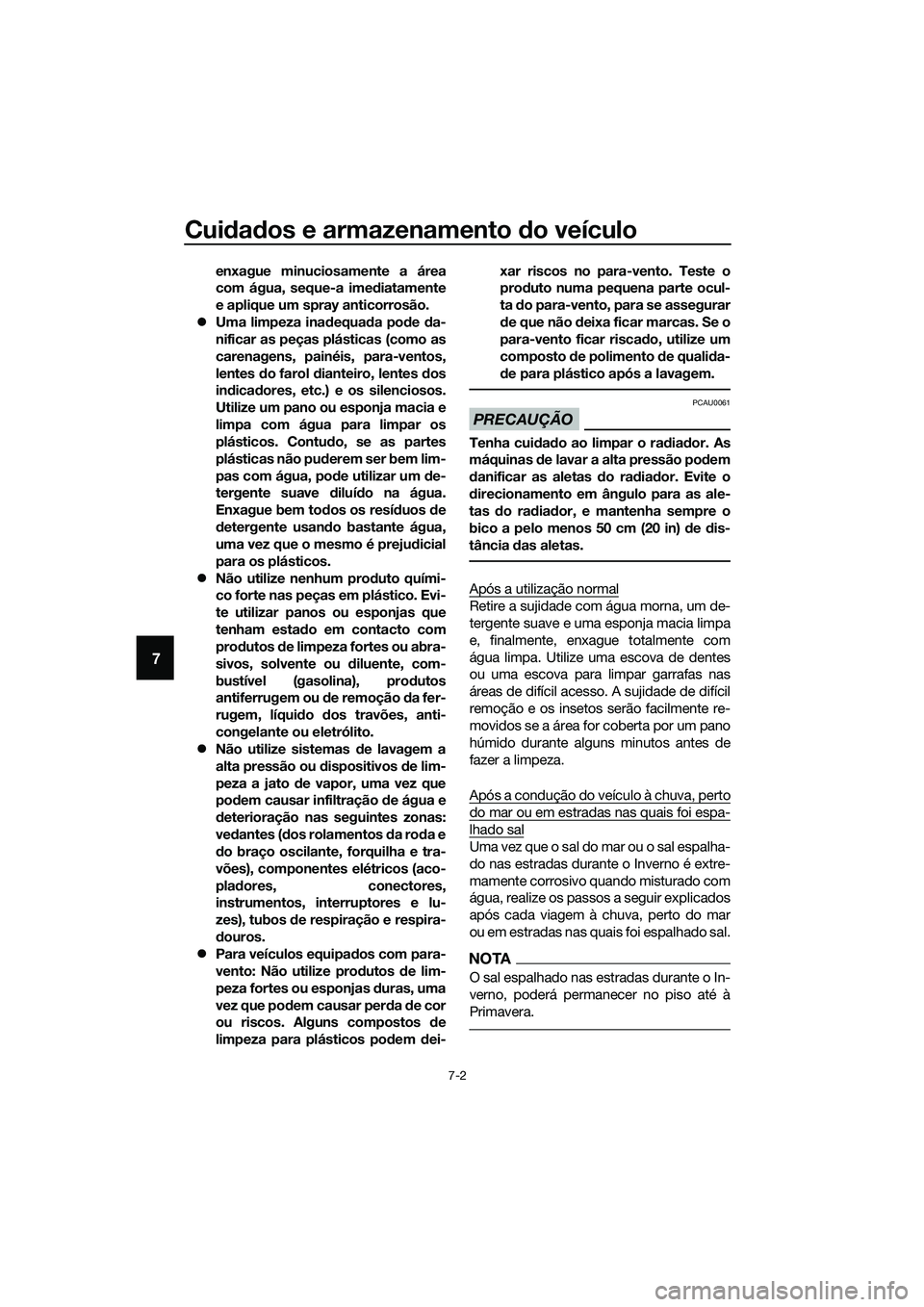 YAMAHA TRICITY 2017  Manual de utilização (in Portuguese) Cuidados e armazenamento do veículo
7-2
7
enxague minuciosamente a área
com água, seque-a imediatamente
e aplique um spray anticorrosão.
�zUma limpeza inadequada pode da-
nificar as peças plásti