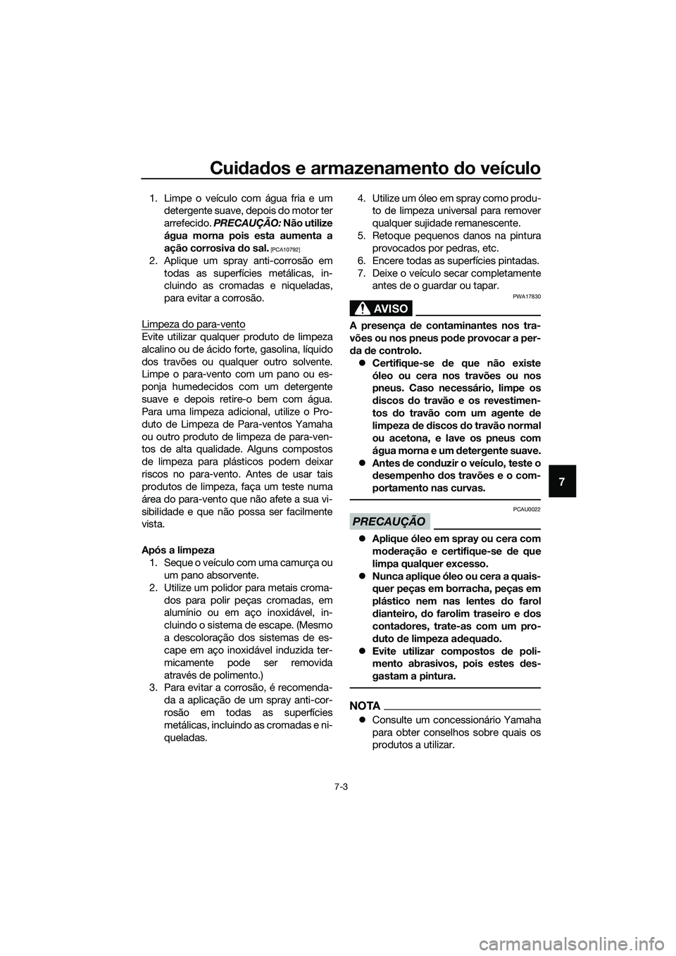 YAMAHA TRICITY 2017  Manual de utilização (in Portuguese) Cuidados e armazenamento do veículo
7-3
7
1. Limpe o veículo com água fria e um
detergente suave, depois do motor ter
arrefecido. PRECAUÇÃO: Não utilize
água morna pois esta aumenta a
ação co
