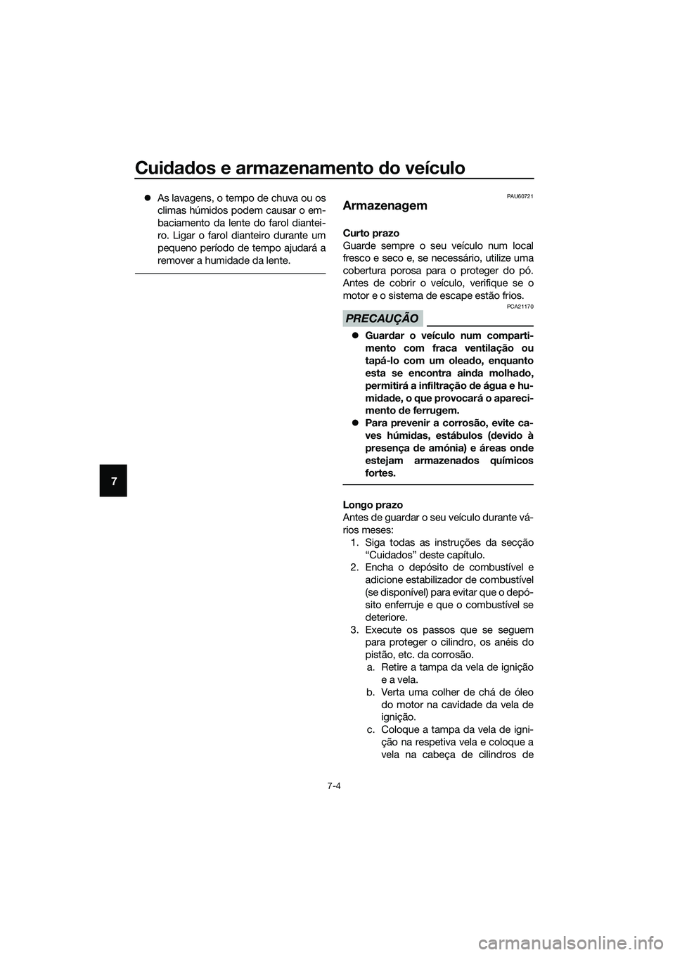 YAMAHA TRICITY 2017  Manual de utilização (in Portuguese) Cuidados e armazenamento do veículo
7-4
7
�zAs lavagens, o tempo de chuva ou os
climas húmidos podem causar o em-
baciamento da lente do farol diantei-
ro. Ligar o farol dianteiro durante um
pequeno