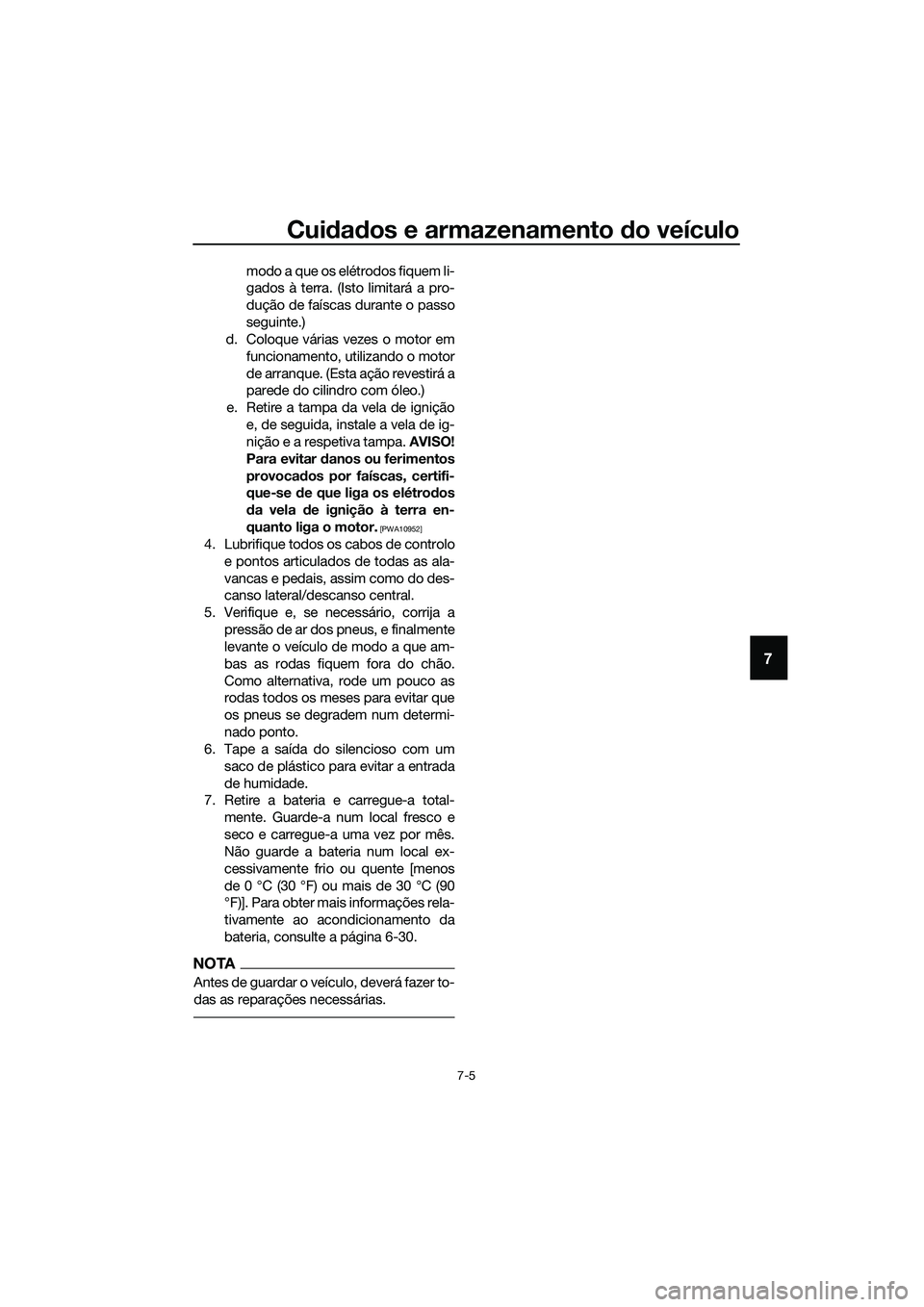 YAMAHA TRICITY 2017  Manual de utilização (in Portuguese) Cuidados e armazenamento do veículo
7-5
7
modo a que os elétrodos fiquem li-
gados à terra. (Isto limitará a pro-
dução de faíscas durante o passo
seguinte.)
d. Coloque várias vezes o motor em