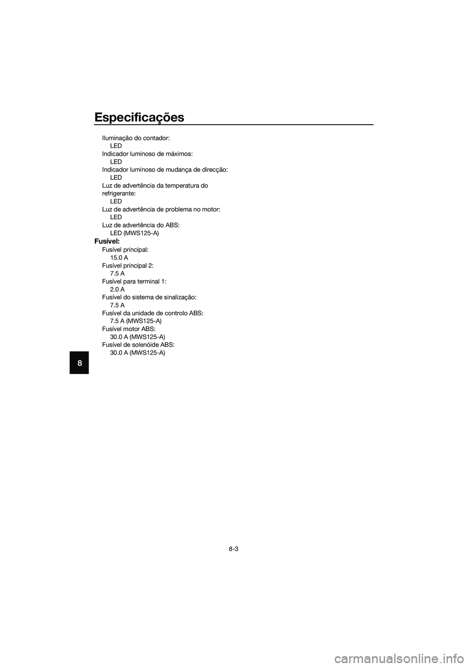 YAMAHA TRICITY 2017  Manual de utilização (in Portuguese) Especificações
8-3
8
Iluminação do contador:
LED
Indicador luminoso de máximos:
LED
Indicador luminoso de mudança de direcção:
LED
Luz de advertência da temperatura do 
refrigerante:
LED
Luz 