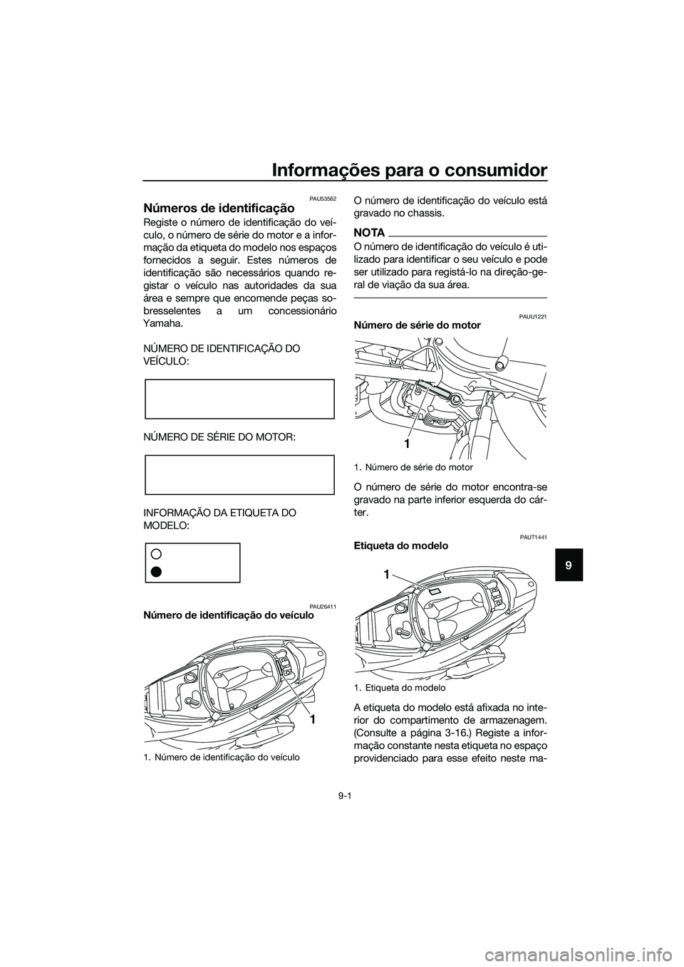 YAMAHA TRICITY 2017 Manual de utilização (in Portuguese) Informações para o consumidor
9-1
9
PAU53562
Números de identificação
Registe o número de identificação do veí-
culo, o número de série do motor e a infor-
mação da etiqueta do modelo nos YAMAHA TRICITY 2017 Manual de utilização (in Portuguese) Informações para o consumidor
9-1
9
PAU53562
Números de identificação
Registe o número de identificação do veí-
culo, o número de série do motor e a infor-
mação da etiqueta do modelo nos