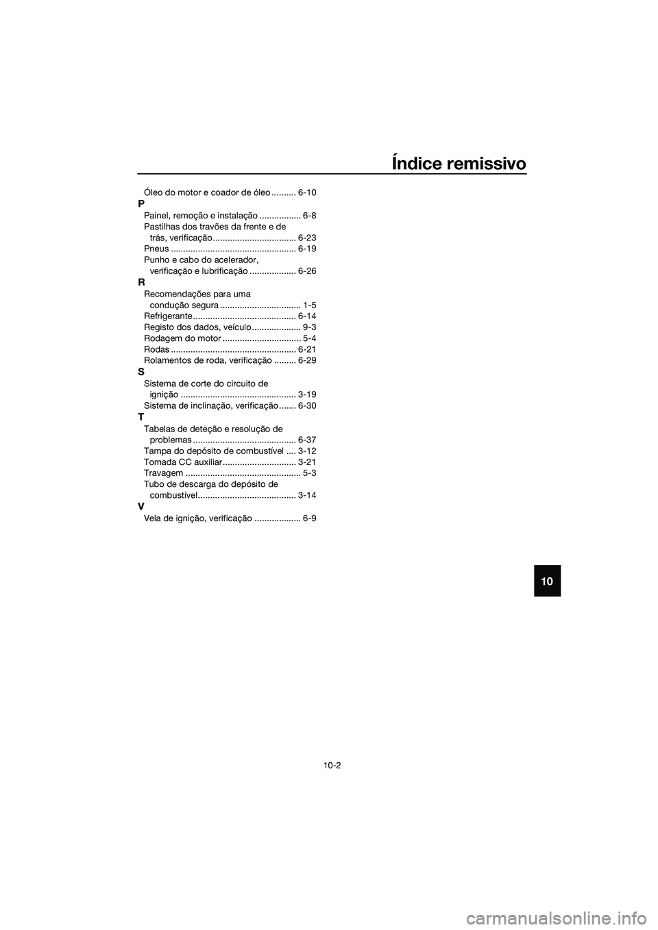 YAMAHA TRICITY 2017 Manual de utilização (in Portuguese) Índice remissivo
10-2
10
Óleo do motor e coador de óleo .......... 6-10
P
Painel, remoção e instalação ................. 6-8
Pastilhas dos travões da frente e de
trás, verificação......... YAMAHA TRICITY 2017 Manual de utilização (in Portuguese) Índice remissivo
10-2
10
Óleo do motor e coador de óleo .......... 6-10
P
Painel, remoção e instalação ................. 6-8
Pastilhas dos travões da frente e de
trás, verificação.........