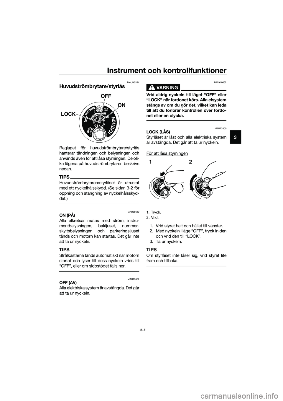 YAMAHA TRICITY 2017  Bruksanvisningar (in Swedish) Instrument och kontrollfunktioner
3-1
3
MAUN0264
Huvudströmbrytare/styrlås
Reglaget för huvudströmbrytare/styrlås
hanterar tändningen och belysningen och
används även för att låsa styrningen