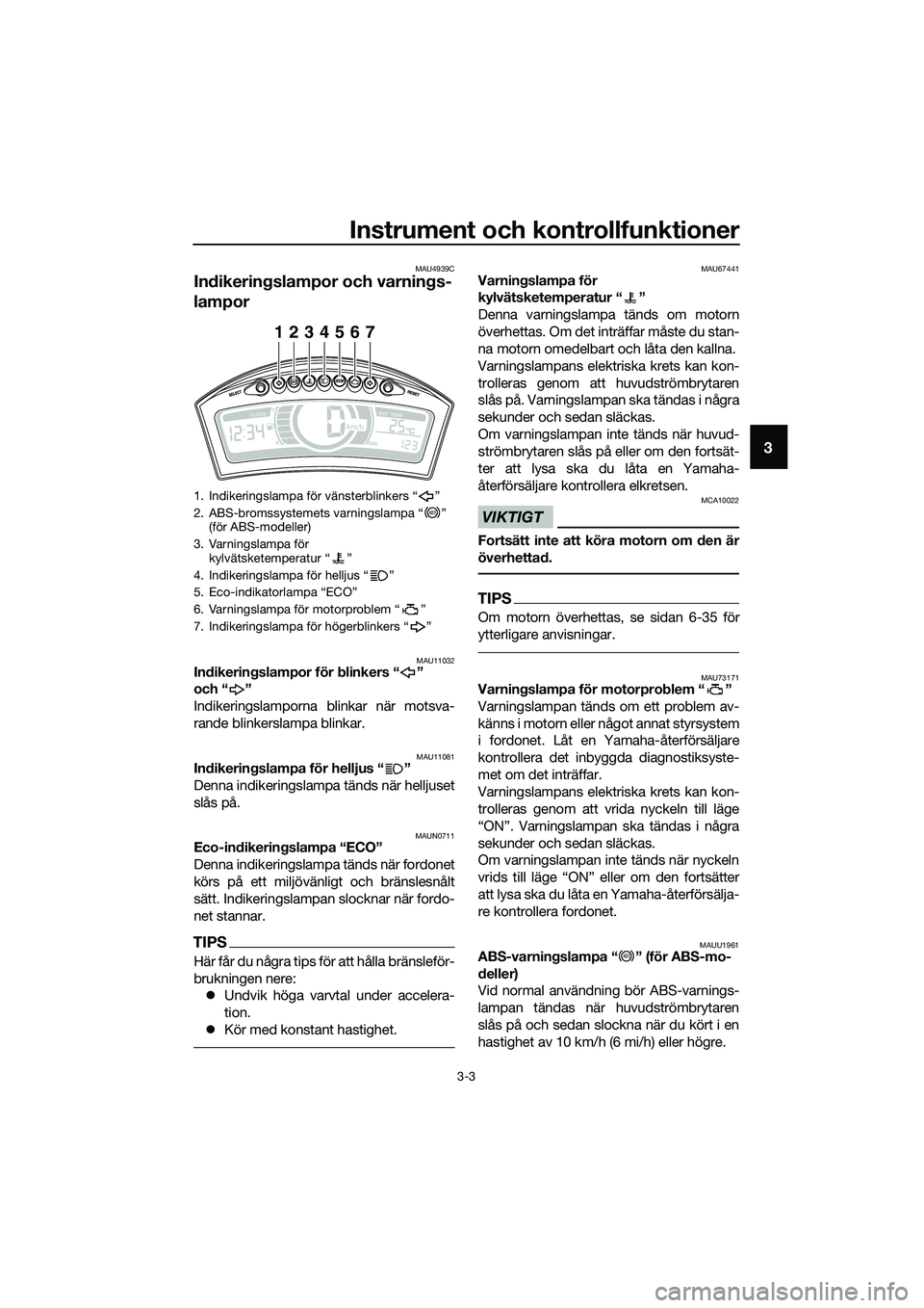 YAMAHA TRICITY 2017  Bruksanvisningar (in Swedish) Instrument och kontrollfunktioner
3-3
3
MAU4939C
Indikeringslampor och varnings-
lampor
MAU11032Indikeringslampor för blinkers “ ” 
och “ ”
Indikeringslamporna blinkar när motsva-
rande blin