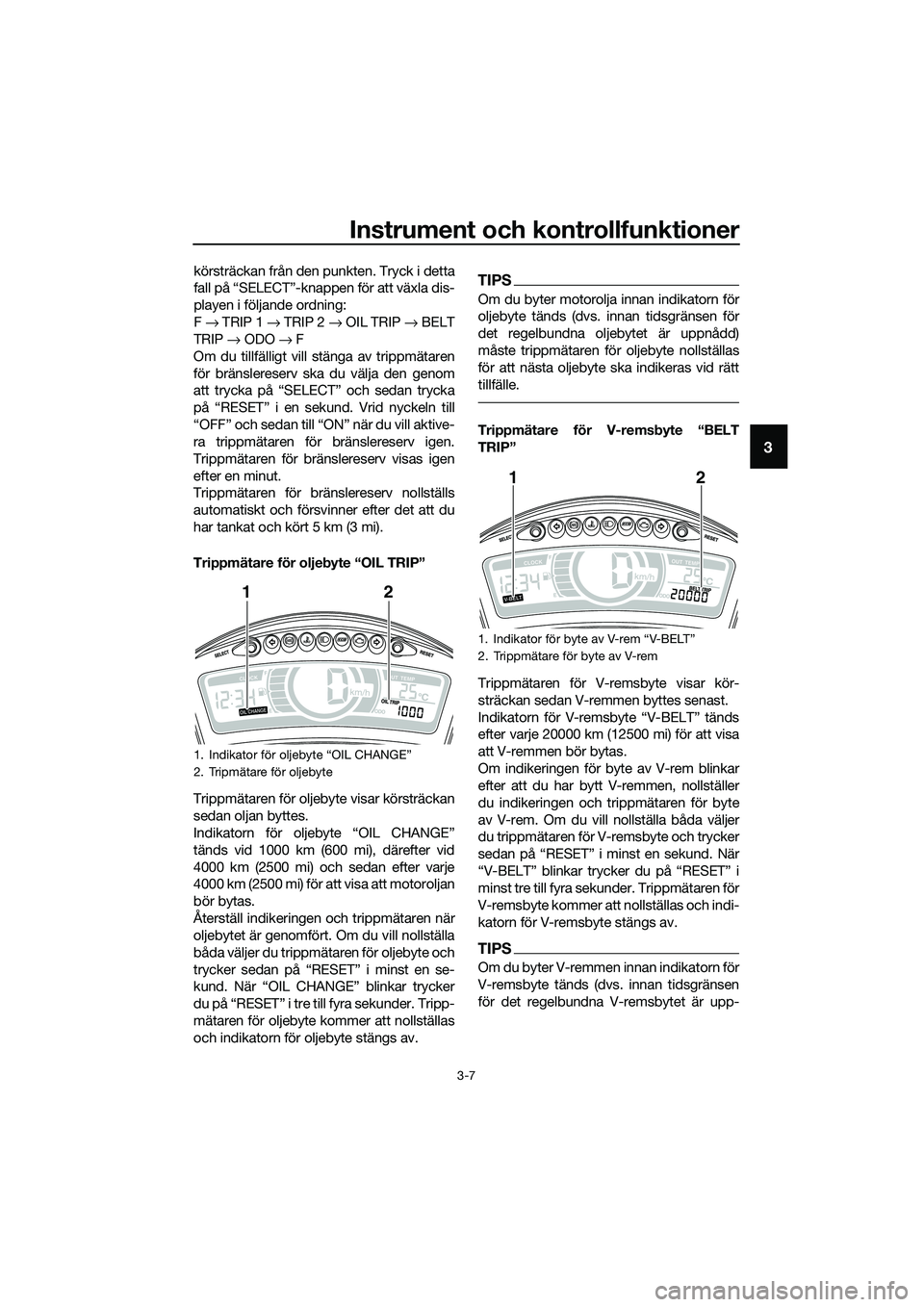 YAMAHA TRICITY 2017 Bruksanvisningar (in Swedish) Instrument och kontrollfunktioner
3-7
3
körsträckan från den punkten. Tryck i detta
fall på “SELECT”-knappen för att växla dis-
playen i följande ordning:
F → TRIP 1 → TRIP 2 → OIL TR YAMAHA TRICITY 2017 Bruksanvisningar (in Swedish) Instrument och kontrollfunktioner
3-7
3
körsträckan från den punkten. Tryck i detta
fall på “SELECT”-knappen för att växla dis-
playen i följande ordning:
F → TRIP 1 → TRIP 2 → OIL TR
