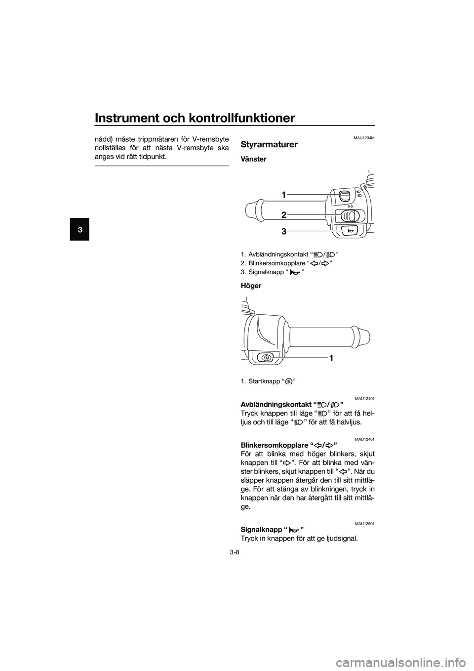 YAMAHA TRICITY 2017 Bruksanvisningar (in Swedish) Instrument och kontrollfunktioner
3-8
3
nådd) måste trippmätaren för V-remsbyte
nollställas för att nästa V-remsbyte ska
anges vid rätt tidpunkt.MAU1234M
Styrarmaturer
Vänster
Höger
MAU124 YAMAHA TRICITY 2017 Bruksanvisningar (in Swedish) Instrument och kontrollfunktioner
3-8
3
nådd) måste trippmätaren för V-remsbyte
nollställas för att nästa V-remsbyte ska
anges vid rätt tidpunkt.MAU1234M
Styrarmaturer
Vänster
Höger
MAU124