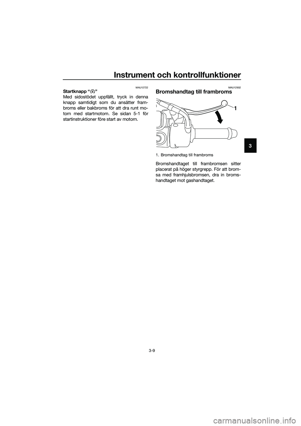 YAMAHA TRICITY 2017 Bruksanvisningar (in Swedish) Instrument och kontrollfunktioner
3-9
3
MAU12722Startknapp “ ”
Med sidostödet uppfällt, tryck in denna
knapp samtidigt som du ansätter fram-
broms eller bakbroms för att dra runt mo-
torn med YAMAHA TRICITY 2017 Bruksanvisningar (in Swedish) Instrument och kontrollfunktioner
3-9
3
MAU12722Startknapp “ ”
Med sidostödet uppfällt, tryck in denna
knapp samtidigt som du ansätter fram-
broms eller bakbroms för att dra runt mo-
torn med