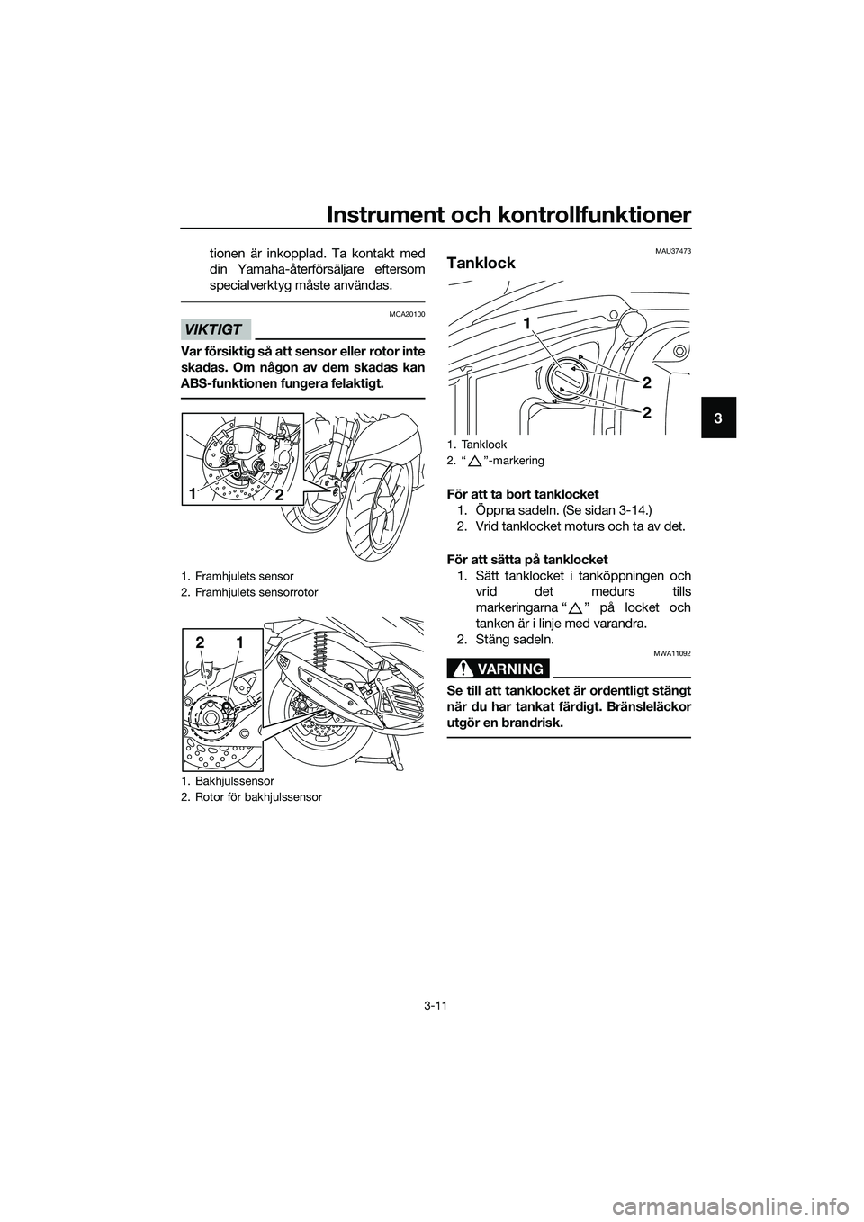 YAMAHA TRICITY 2017 Bruksanvisningar (in Swedish) Instrument och kontrollfunktioner
3-11
3
tionen är inkopplad. Ta kontakt med
din Yamaha-återförsäljare eftersom
specialverktyg måste användas.
VIKTIGT
MCA20100
Var försiktig så att sensor elle YAMAHA TRICITY 2017 Bruksanvisningar (in Swedish) Instrument och kontrollfunktioner
3-11
3
tionen är inkopplad. Ta kontakt med
din Yamaha-återförsäljare eftersom
specialverktyg måste användas.
VIKTIGT
MCA20100
Var försiktig så att sensor elle