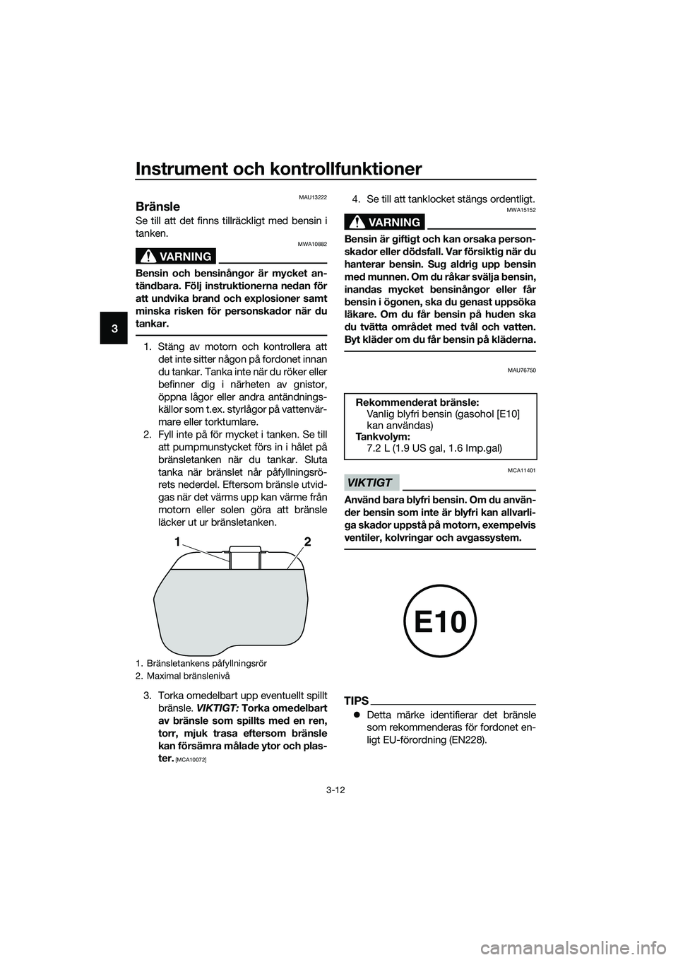 YAMAHA TRICITY 2017 Bruksanvisningar (in Swedish) Instrument och kontrollfunktioner
3-12
3
MAU13222
Bränsle
Se till att det finns tillräckligt med bensin i
tanken.
VARNING
MWA10882
Bensin och bensinångor är mycket an-
tändbara. Följ instruktion YAMAHA TRICITY 2017 Bruksanvisningar (in Swedish) Instrument och kontrollfunktioner
3-12
3
MAU13222
Bränsle
Se till att det finns tillräckligt med bensin i
tanken.
VARNING
MWA10882
Bensin och bensinångor är mycket an-
tändbara. Följ instruktion