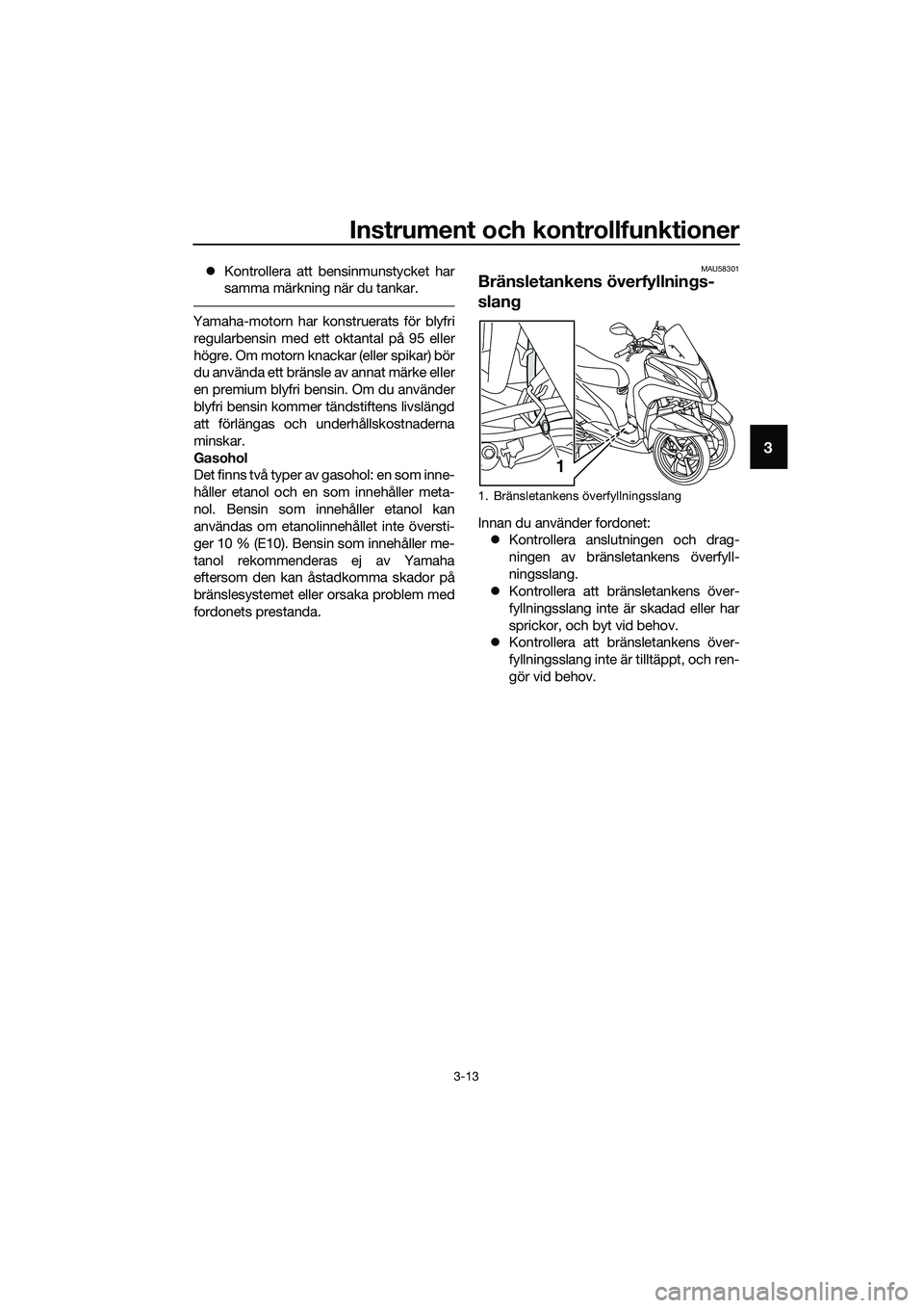 YAMAHA TRICITY 2017  Bruksanvisningar (in Swedish) Instrument och kontrollfunktioner
3-13
3
�zKontrollera att bensinmunstycket har
samma märkning när du tankar.
Yamaha-motorn har konstruerats för blyfri
regularbensin med ett oktantal på 95 eller
h