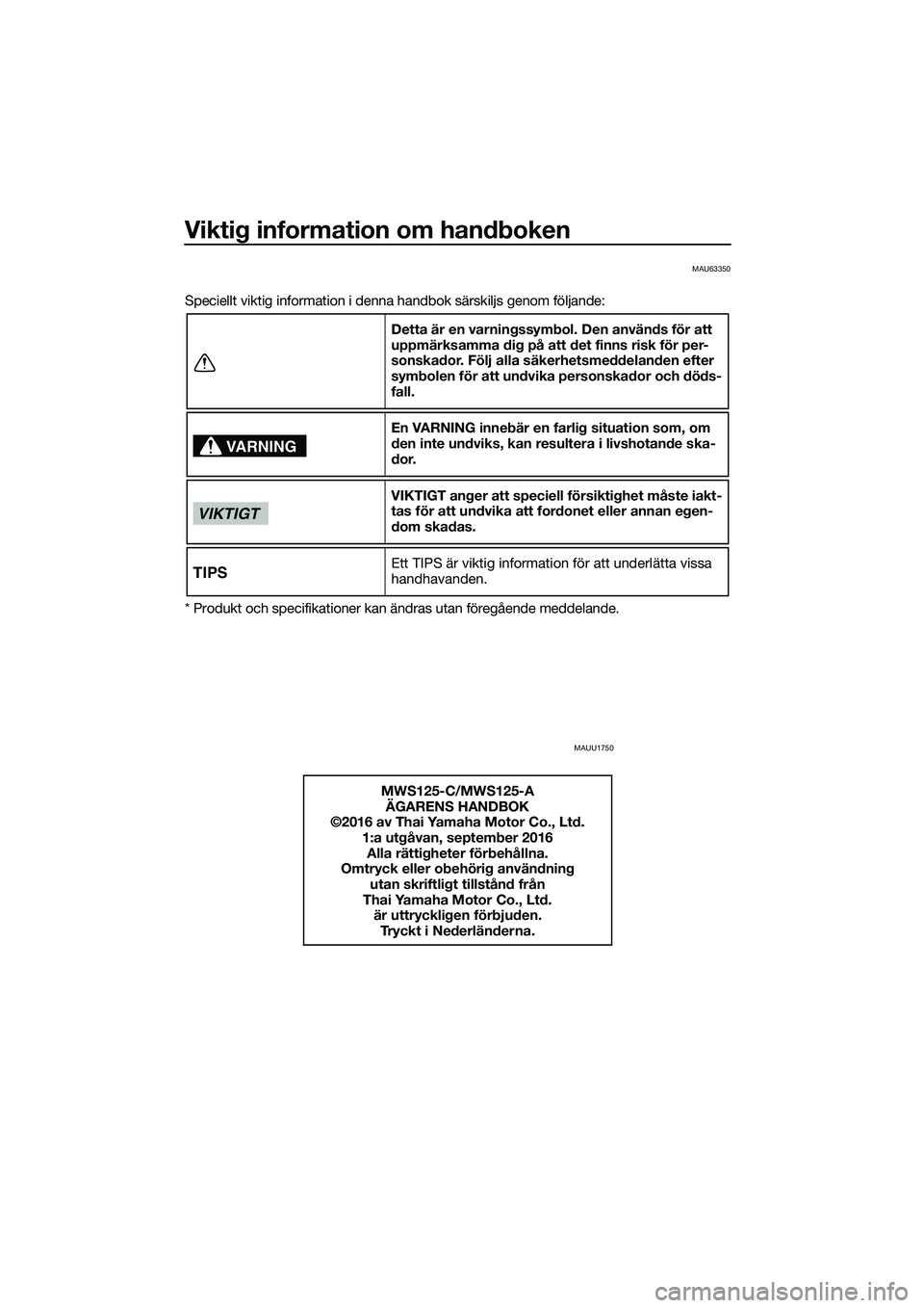 YAMAHA TRICITY 2017 Bruksanvisningar (in Swedish) Viktig information om handboken
MAU63350
Speciellt viktig information i denna handbok särskiljs genom följande:
* Produkt och specifikationer kan ändras utan föregående meddelande.
MAUU1750
Detta YAMAHA TRICITY 2017 Bruksanvisningar (in Swedish) Viktig information om handboken
MAU63350
Speciellt viktig information i denna handbok särskiljs genom följande:
* Produkt och specifikationer kan ändras utan föregående meddelande.
MAUU1750
Detta