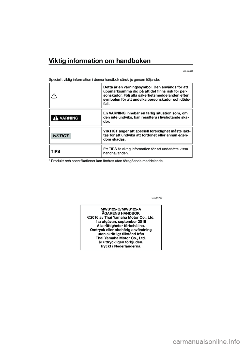 YAMAHA TRICITY 2017  Bruksanvisningar (in Swedish) Viktig information om handboken
MAU63350
Speciellt viktig information i denna handbok särskiljs genom följande:
* Produkt och specifikationer kan ändras utan föregående meddelande.
MAUU1750
Detta