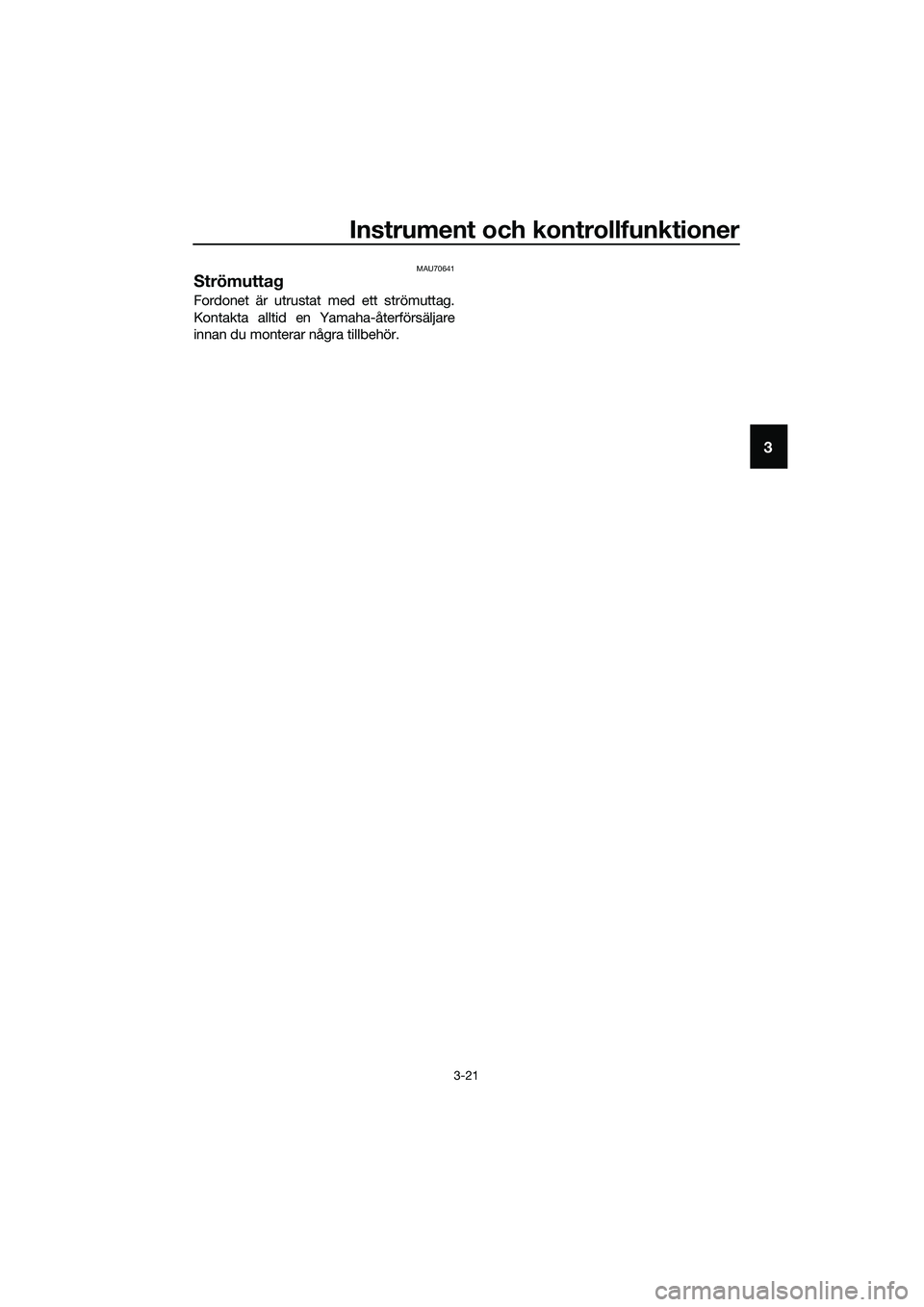 YAMAHA TRICITY 2017  Bruksanvisningar (in Swedish) Instrument och kontrollfunktioner
3-21
3
MAU70641
Strömuttag
Fordonet är utrustat med ett strömuttag.
Kontakta alltid en Yamaha-återförsäljare
innan du monterar några tillbehör.
UBR7M0M0.book 