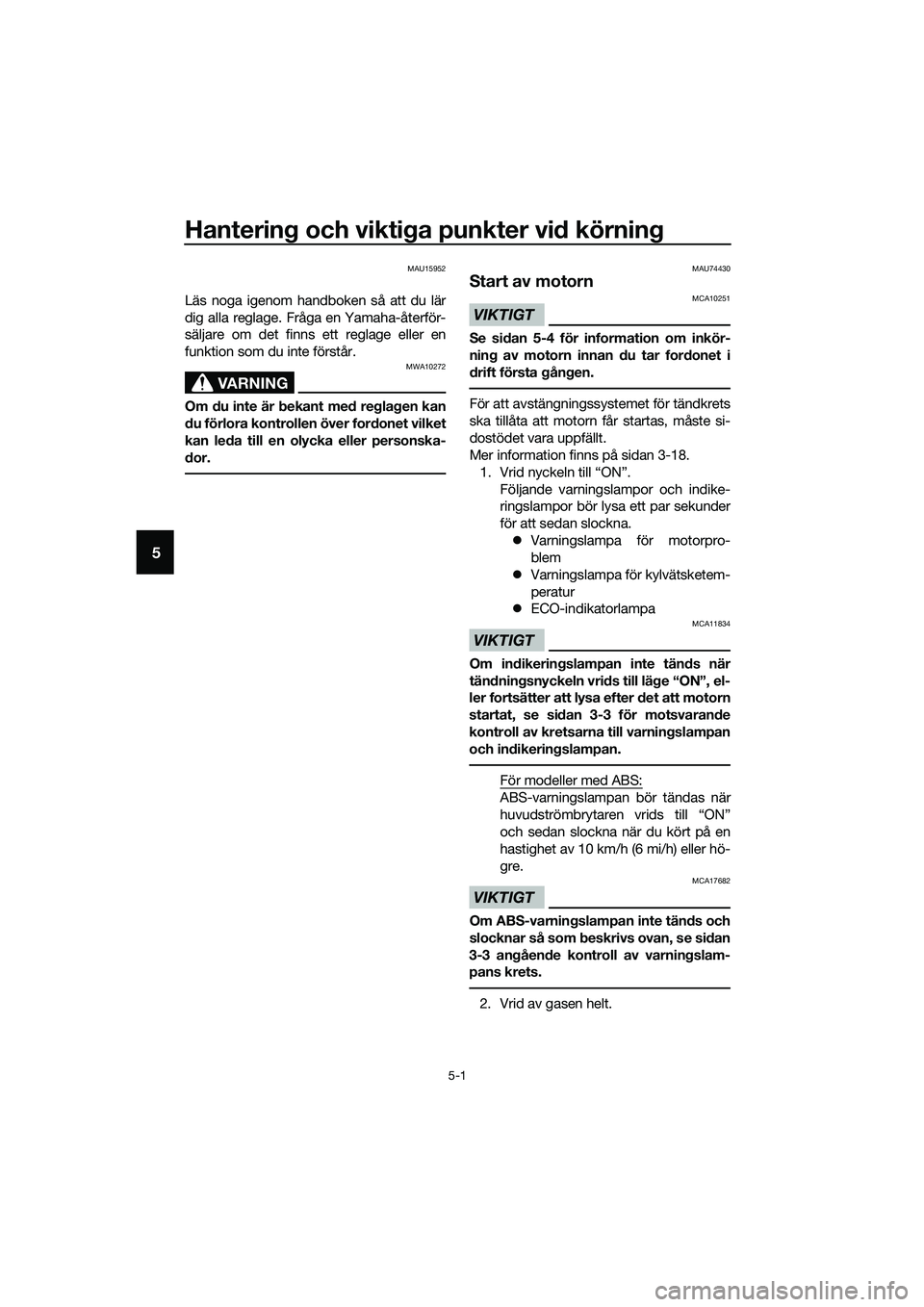 YAMAHA TRICITY 2017  Bruksanvisningar (in Swedish) Hantering och viktiga punkter vid körning
5-1
5
MAU15952
Läs noga igenom handboken så att du lär
dig alla reglage. Fråga en Yamaha-återför-
säljare om det finns ett reglage eller en
funktion s