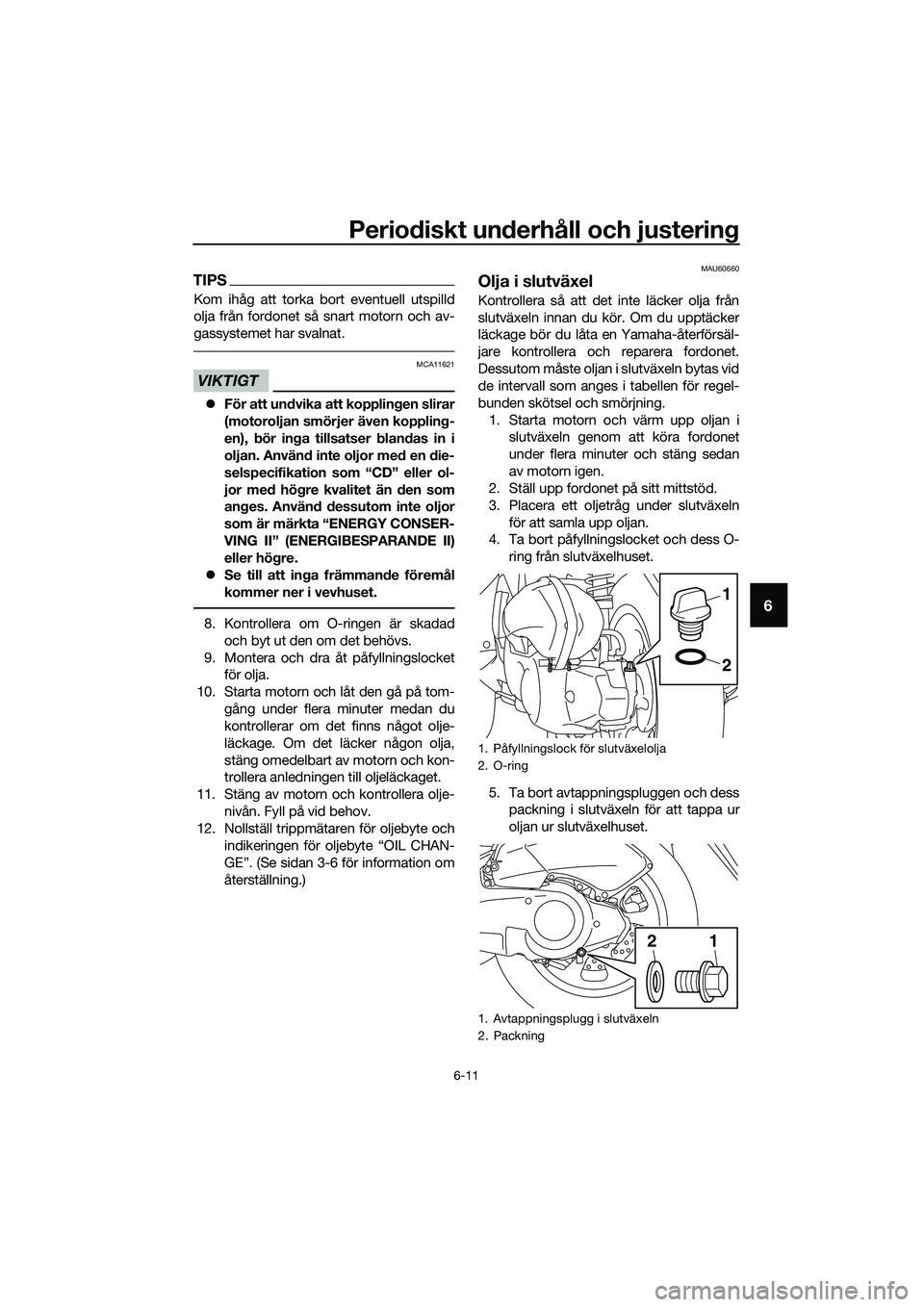 YAMAHA TRICITY 2017  Bruksanvisningar (in Swedish) Periodiskt underhåll och justering
6-11
6
TIPS
Kom ihåg att torka bort eventuell utspilld
olja från fordonet så snart motorn och av-
gassystemet har svalnat.
VIKTIGT
MCA11621
�zFör att undvika at