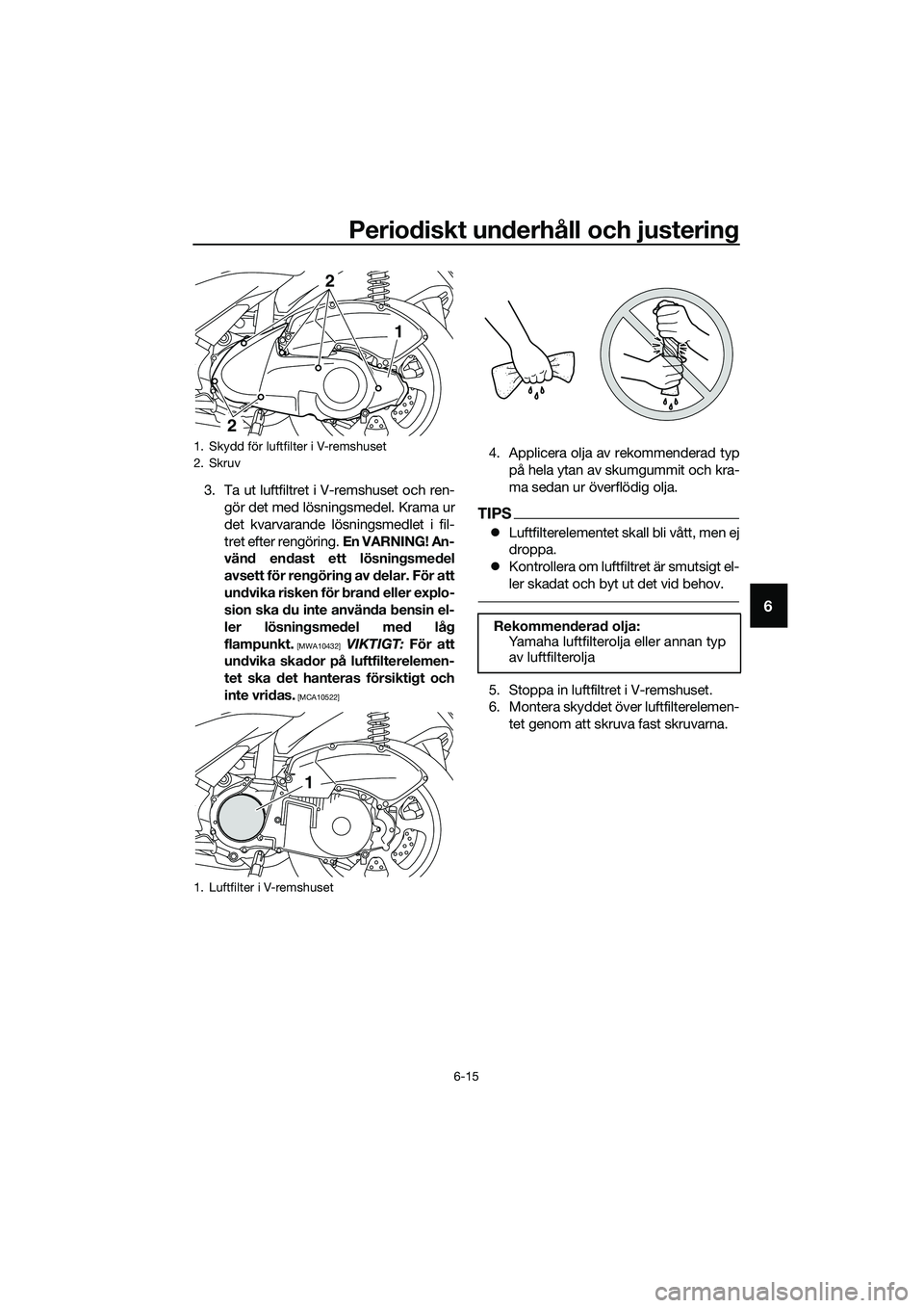 YAMAHA TRICITY 2017  Bruksanvisningar (in Swedish) Periodiskt underhåll och justering
6-15
6
3. Ta ut luftfiltret i V-remshuset och ren-
gör det med lösningsmedel. Krama ur
det kvarvarande lösningsmedlet i fil-
tret efter rengöring. En VARNING! A