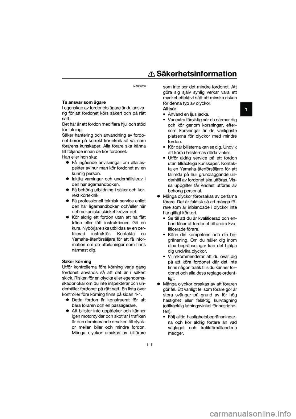 YAMAHA TRICITY 2017  Bruksanvisningar (in Swedish) 1-1
1
Säkerhetsinformation
MAU60750
Ta ansvar som ägare
I egenskap av fordonets ägare är du ansva-
rig för att fordonet körs säkert och på rätt
sätt.
Det här är ett fordon med flera hjul o