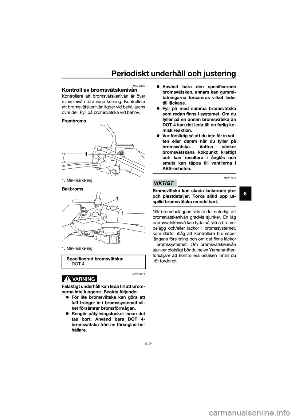 YAMAHA TRICITY 2017 Bruksanvisningar (in Swedish) Periodiskt underhåll och justering
6-21
6
MAU40262
Kontroll av bromsvätskenivån
Kontrollera att bromsvätskenivån är över
miniminivån före varje körning. Kontrollera
att bromsvätskenivån li YAMAHA TRICITY 2017 Bruksanvisningar (in Swedish) Periodiskt underhåll och justering
6-21
6
MAU40262
Kontroll av bromsvätskenivån
Kontrollera att bromsvätskenivån är över
miniminivån före varje körning. Kontrollera
att bromsvätskenivån li