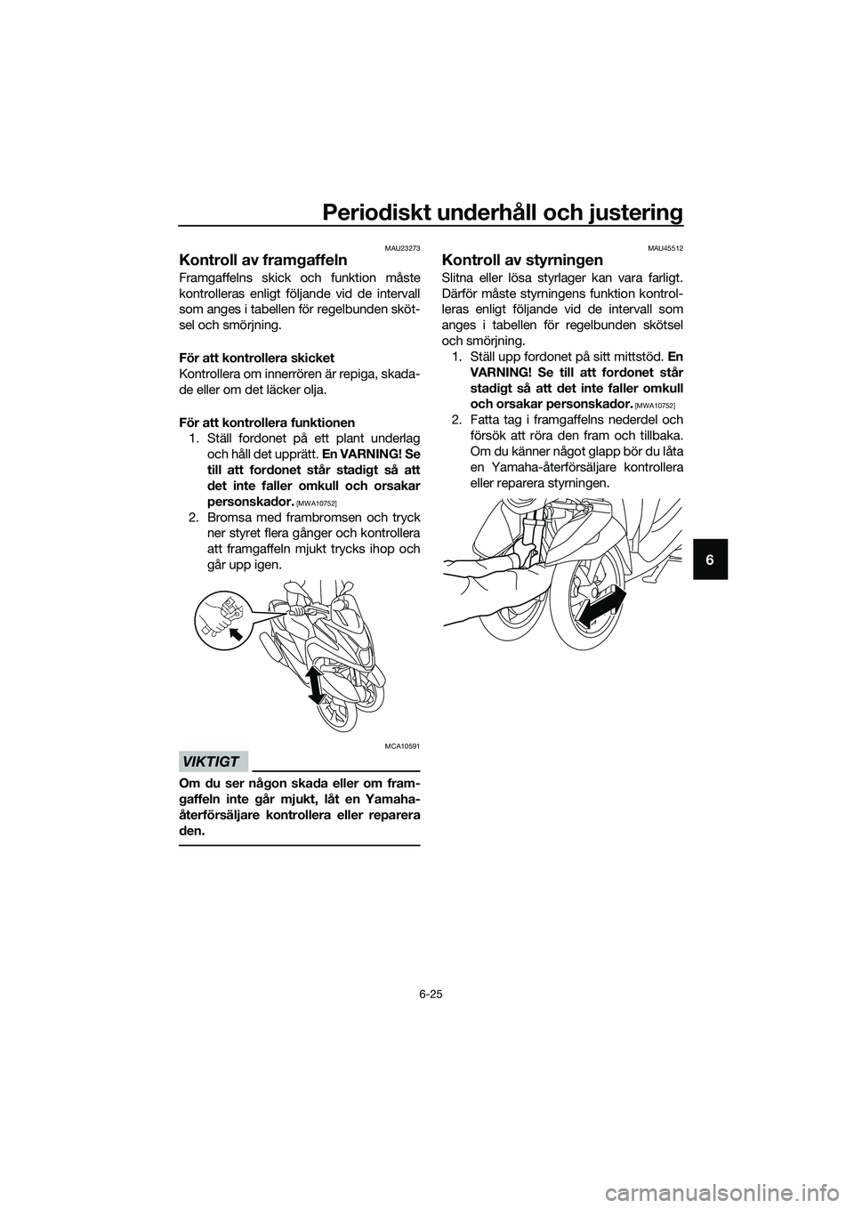 YAMAHA TRICITY 2017 Bruksanvisningar (in Swedish) Periodiskt underhåll och justering
6-25
6
MAU23273
Kontroll av framgaffeln
Framgaffelns skick och funktion måste
kontrolleras enligt följande vid de intervall
som anges i tabellen för regelbunden YAMAHA TRICITY 2017 Bruksanvisningar (in Swedish) Periodiskt underhåll och justering
6-25
6
MAU23273
Kontroll av framgaffeln
Framgaffelns skick och funktion måste
kontrolleras enligt följande vid de intervall
som anges i tabellen för regelbunden
