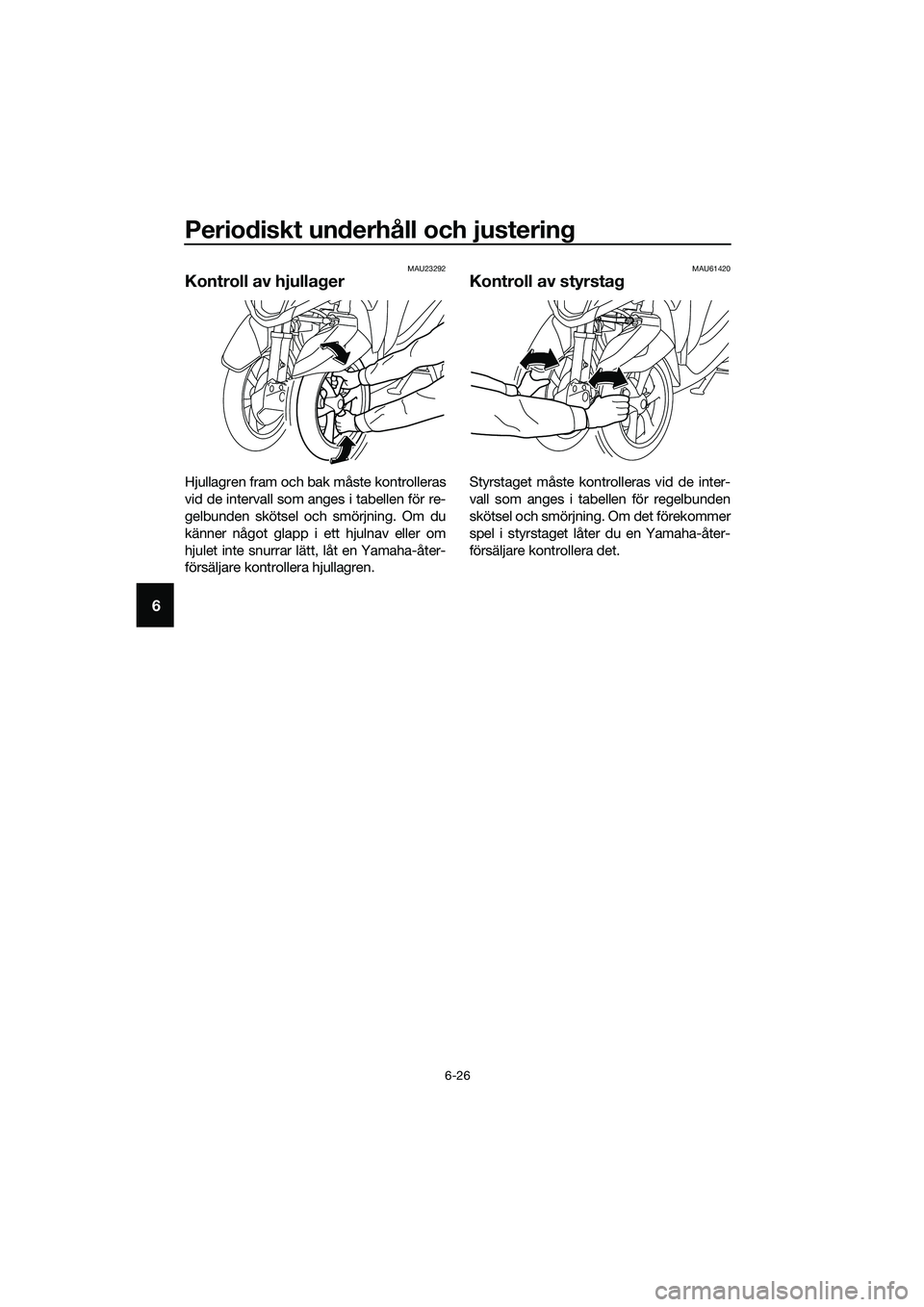 YAMAHA TRICITY 2017 Bruksanvisningar (in Swedish) Periodiskt underhåll och justering
6-26
6
MAU23292
Kontroll av hjullager
Hjullagren fram och bak måste kontrolleras
vid de intervall som anges i tabellen för re-
gelbunden skötsel och smörjning. YAMAHA TRICITY 2017 Bruksanvisningar (in Swedish) Periodiskt underhåll och justering
6-26
6
MAU23292
Kontroll av hjullager
Hjullagren fram och bak måste kontrolleras
vid de intervall som anges i tabellen för re-
gelbunden skötsel och smörjning.