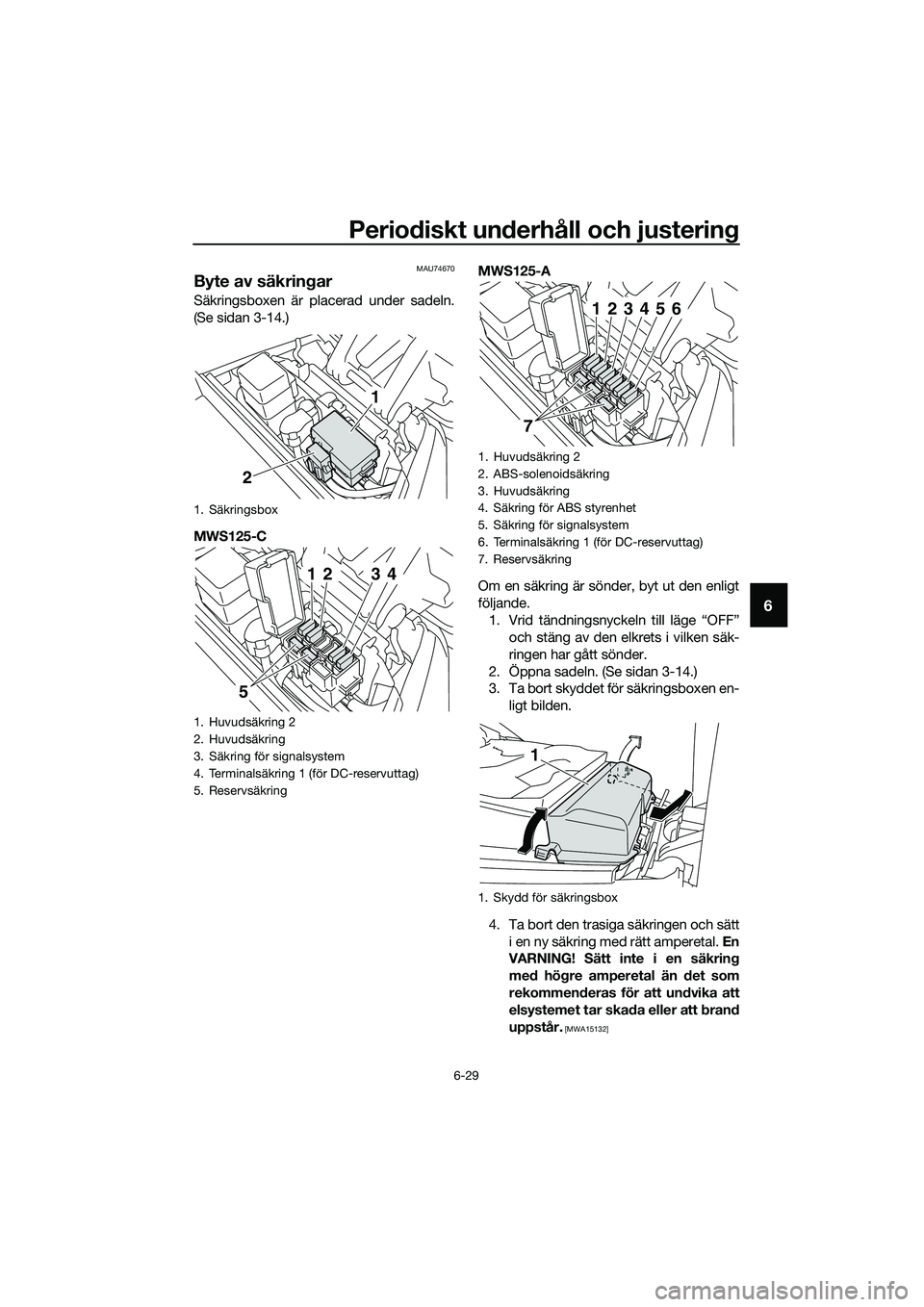 YAMAHA TRICITY 2017 Bruksanvisningar (in Swedish) Periodiskt underhåll och justering
6-29
6
MAU74670
Byte av säkringar
Säkringsboxen är placerad under sadeln.
(Se sidan 3-14.)
MWS125-CMWS125-A
Om en säkring är sönder, byt ut den enligt
följan YAMAHA TRICITY 2017 Bruksanvisningar (in Swedish) Periodiskt underhåll och justering
6-29
6
MAU74670
Byte av säkringar
Säkringsboxen är placerad under sadeln.
(Se sidan 3-14.)
MWS125-CMWS125-A
Om en säkring är sönder, byt ut den enligt
följan