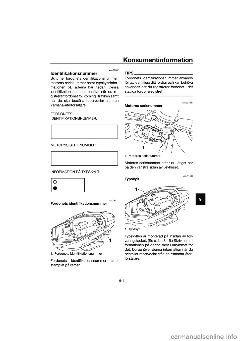 YAMAHA TRICITY 2017 Bruksanvisningar (in Swedish) Konsumentinformation
9-1
9
MAU53562
Identifikationsnummer
Skriv ner fordonets identifikationsnummer,
motorns serienummer samt typskyltsinfor-
mationen på raderna här nedan. Dessa
identifikationsnumm YAMAHA TRICITY 2017 Bruksanvisningar (in Swedish) Konsumentinformation
9-1
9
MAU53562
Identifikationsnummer
Skriv ner fordonets identifikationsnummer,
motorns serienummer samt typskyltsinfor-
mationen på raderna här nedan. Dessa
identifikationsnumm
