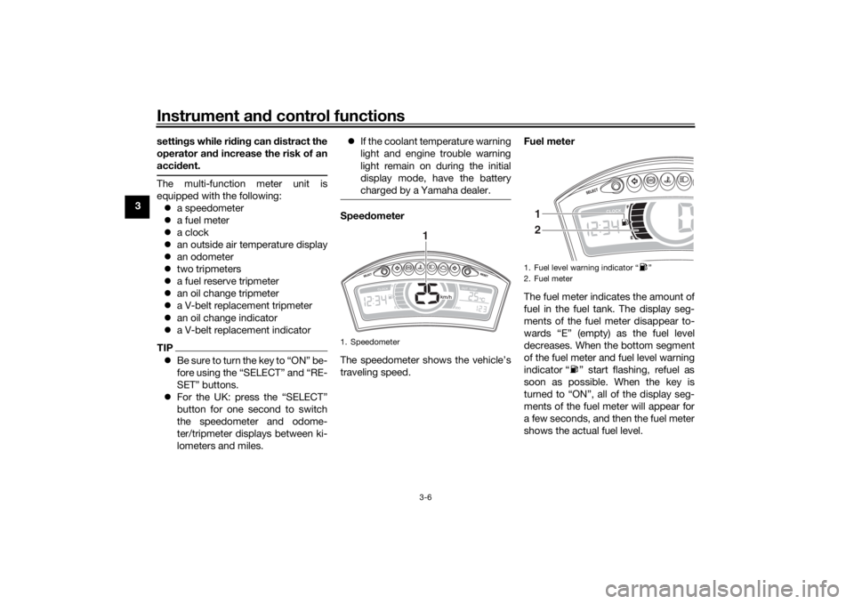 YAMAHA TRICITY 2016  Owners Manual Instrument and control functions
3-6
3 settin
gs while ri din g can d istract the
operator an d increase the risk of an
acci dent.
The multi-function meter unit is
equipped with the following:
 a s