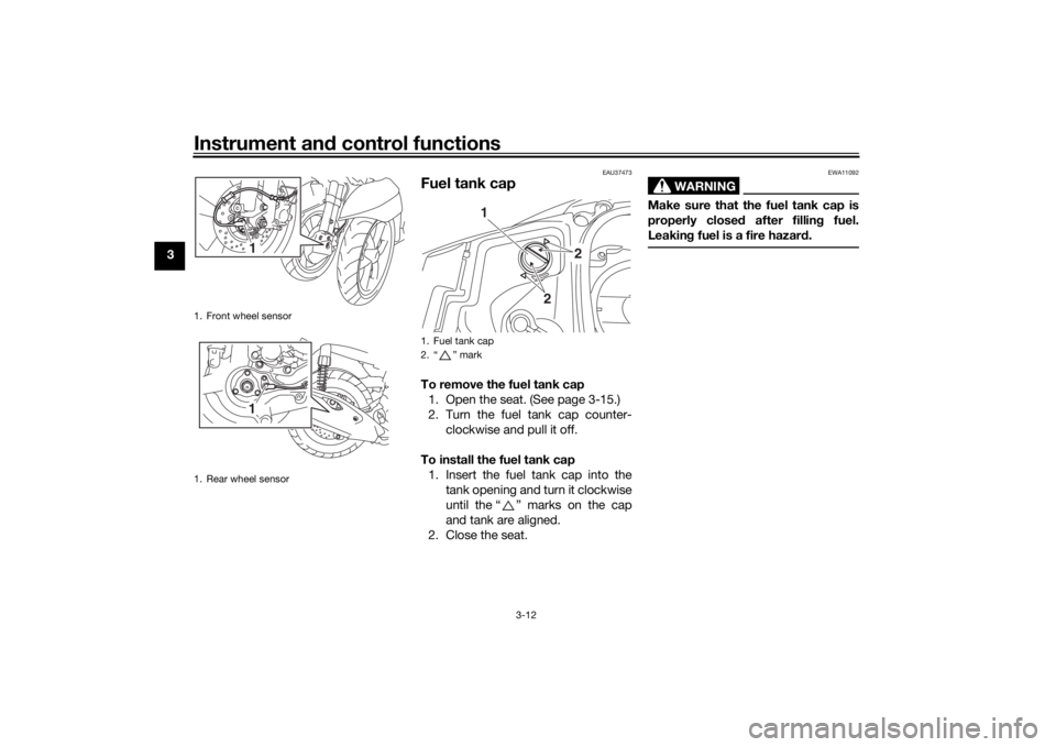 YAMAHA TRICITY 2016 Owners Manual Instrument and control functions
3-12
3
EAU37473
Fuel tank capTo remove the fuel tank cap
1. Open the seat. (See page 3-15.)
2. Turn the fuel tank cap counter- clockwise and pull it off.
To install th YAMAHA TRICITY 2016 Owners Manual Instrument and control functions
3-12
3
EAU37473
Fuel tank capTo remove the fuel tank cap
1. Open the seat. (See page 3-15.)
2. Turn the fuel tank cap counter- clockwise and pull it off.
To install th