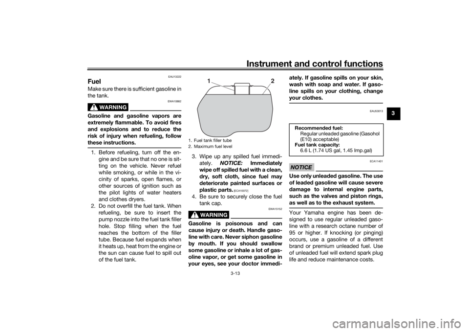YAMAHA TRICITY 2016 Owners Manual Instrument and control functions
3-13
3
EAU13222
FuelMake sure there is sufficient gasoline in
the tank.
WARNING
EWA10882
Gasoline an d gasoline vapors are
extremely flammab le. To avoid fires
an d ex YAMAHA TRICITY 2016 Owners Manual Instrument and control functions
3-13
3
EAU13222
FuelMake sure there is sufficient gasoline in
the tank.
WARNING
EWA10882
Gasoline an d gasoline vapors are
extremely flammab le. To avoid fires
an d ex