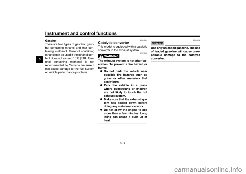 YAMAHA TRICITY 2016  Owners Manual Instrument and control functions
3-14
3 Gasohol
There are two types of gasohol: gaso-
hol containing ethanol and that con-
taining methanol. Gasohol containing
ethanol can be used if the ethanol con-
