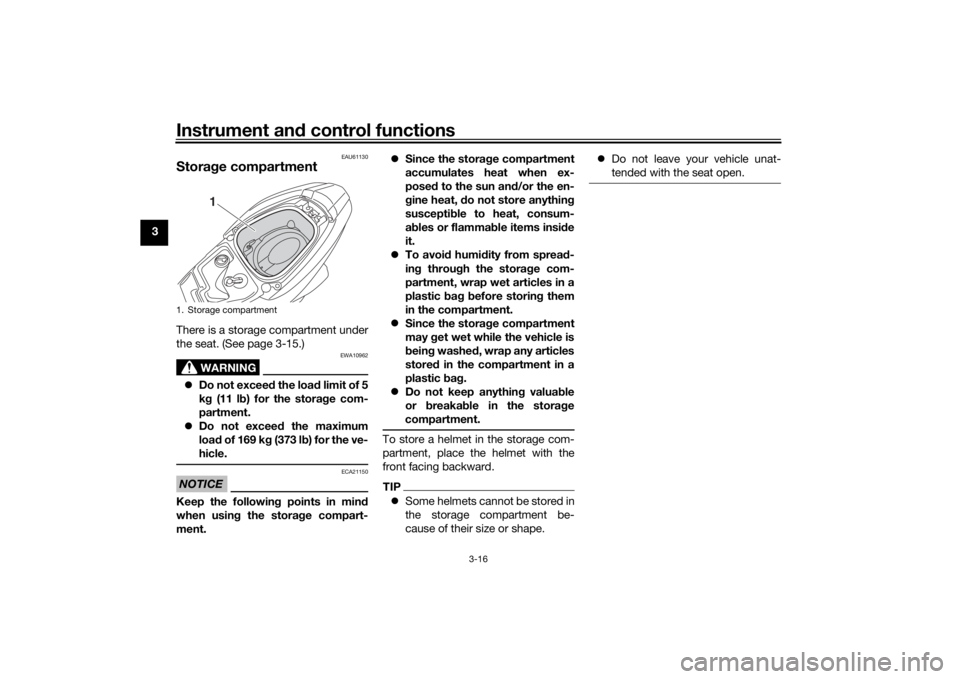 YAMAHA TRICITY 2016 Owners Guide Instrument and control functions
3-16
3
EAU61130
Stora ge compartmentThere is a storage compartment under
the seat. (See page 3-15.)
WARNING
EWA10962
Do not exceed the load limit of 5
k g (11 l YAMAHA TRICITY 2016 Owners Guide Instrument and control functions
3-16
3
EAU61130
Stora ge compartmentThere is a storage compartment under
the seat. (See page 3-15.)
WARNING
EWA10962
Do not exceed the load limit of 5
k g (11 l