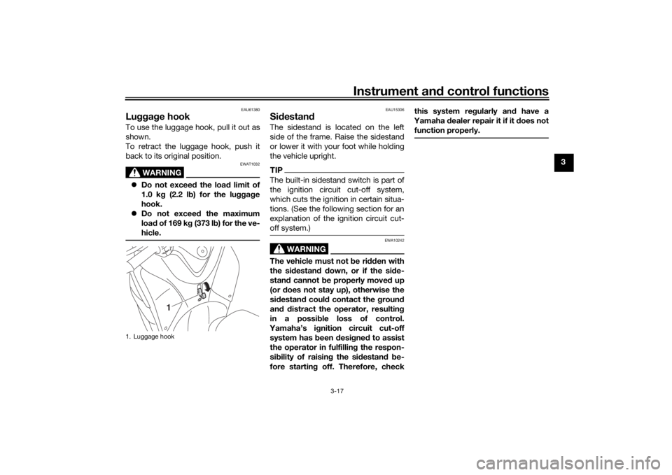 YAMAHA TRICITY 2016 Owners Guide Instrument and control functions
3-17
3
EAU61380
Lu gga ge hookTo use the luggage hook, pull it out as
shown.
To retract the luggage hook, push it
back to its original position.
WARNING
EWAT1032
D YAMAHA TRICITY 2016 Owners Guide Instrument and control functions
3-17
3
EAU61380
Lu gga ge hookTo use the luggage hook, pull it out as
shown.
To retract the luggage hook, push it
back to its original position.
WARNING
EWAT1032
D