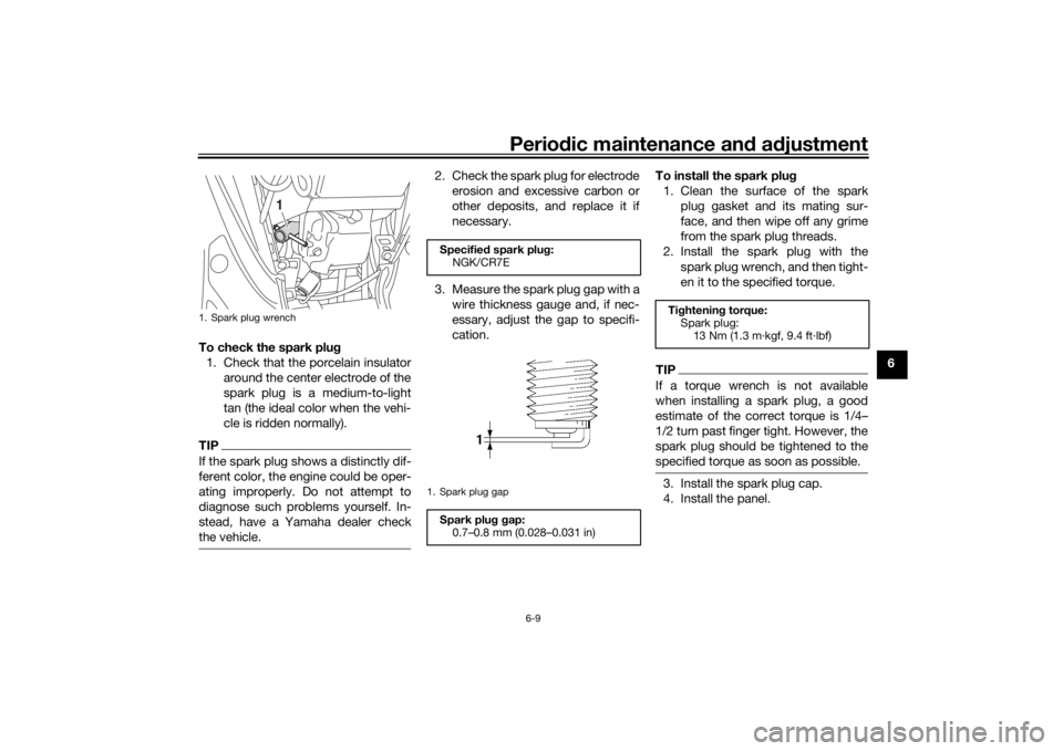 YAMAHA TRICITY 2016 Workshop Manual Periodic maintenance an d a djustment
6-9
6
To check the spark plu
g
1. Check that the porcelain insulator around the center electrode of the
spark plug is a medium-to-light
tan (the ideal color when YAMAHA TRICITY 2016 Workshop Manual Periodic maintenance an d a djustment
6-9
6
To check the spark plu
g
1. Check that the porcelain insulator around the center electrode of the
spark plug is a medium-to-light
tan (the ideal color when