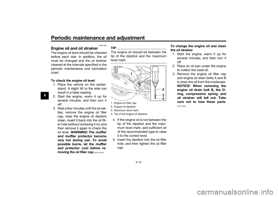 YAMAHA TRICITY 2016  Owners Manual Periodic maintenance an d a djustment
6-10
6
EAU61002
En gine oil an d oil strainerThe engine oil level should be checked
before each ride. In addition, the oil
must be changed and the oil strainer
cl