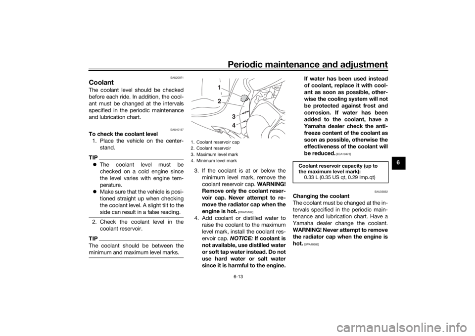 YAMAHA TRICITY 2016 Workshop Manual Periodic maintenance an d a djustment
6-13
6
EAU20071
CoolantThe coolant level should be checked
before each ride. In addition, the cool-
ant must be changed at the intervals
specified in the periodic YAMAHA TRICITY 2016 Workshop Manual Periodic maintenance an d a djustment
6-13
6
EAU20071
CoolantThe coolant level should be checked
before each ride. In addition, the cool-
ant must be changed at the intervals
specified in the periodic