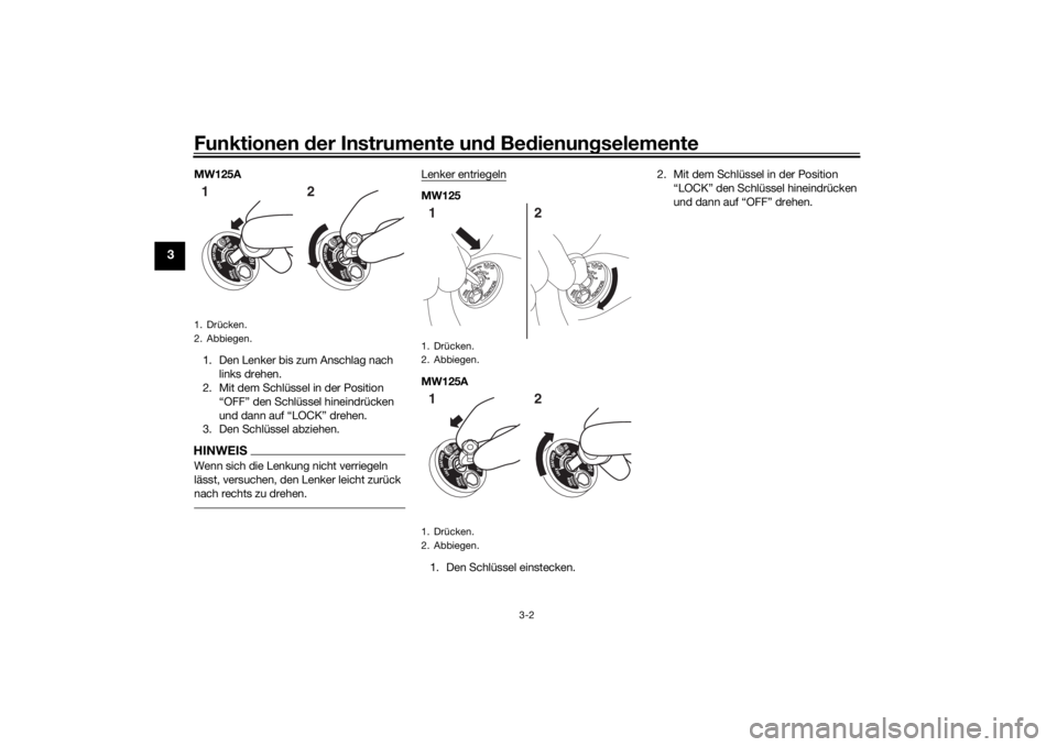 YAMAHA TRICITY 2016  Betriebsanleitungen (in German) Funktionen der Instru mente un d Be dienun gselemente
3-2
3
MW125A
1. Den Lenker bis zum Anschlag nach  links drehen.
2. Mit dem Schlüssel in der Position 
“OFF” den Schlüssel hineindrücken 
un