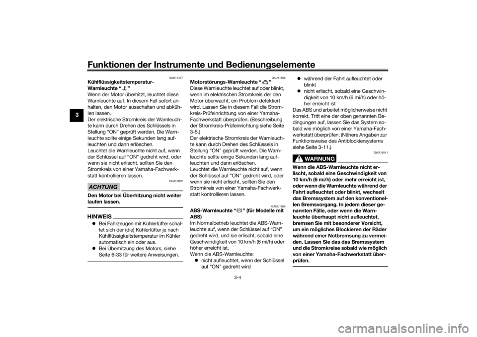 YAMAHA TRICITY 2016  Betriebsanleitungen (in German) Funktionen der Instru mente un d Be dienun gselemente
3-4
3
GAU11447
Kühlflüssi gkeitstemperatur-
Warnleuchte “ ”
Wenn der Motor überhitzt, leuchtet diese 
Warnleuchte auf. In diesem Fall sofor