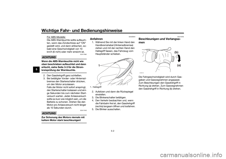 YAMAHA TRICITY 2016  Betriebsanleitungen (in German) Wichtige Fahr- un d Be dienun gshinweise
5-2
5
Für ABS-Modelle:Die ABS-Warnleuchte sollte aufleuch-
ten, wenn das Zündschloss auf “ON” 
gestellt wird, und dann erlöschen, so-
bald eine Geschwin