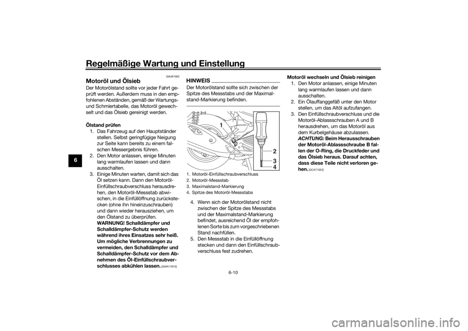 YAMAHA TRICITY 2016  Betriebsanleitungen (in German) Regelmäßi ge Wartun g un d Einstellun g
6-10
6
GAU61002
Motoröl un d Ölsie bDer Motorölstand sollte vor jeder Fahrt ge-
prüft werden. Außerdem muss in den emp-
fohlenen Abständen, gemäß der 