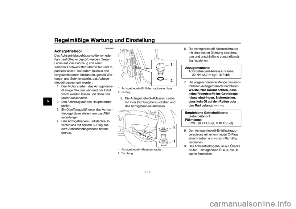 YAMAHA TRICITY 2016  Betriebsanleitungen (in German) Regelmäßi ge Wartun g un d Einstellun g
6-12
6
GAU60660
Achsgetrie beölDas Achsantriebsgehäuse sollte vor jeder 
Fahrt auf Öllecks geprüft werden. Treten 
Lecks auf, das Fahrzeug von einer 
Yama