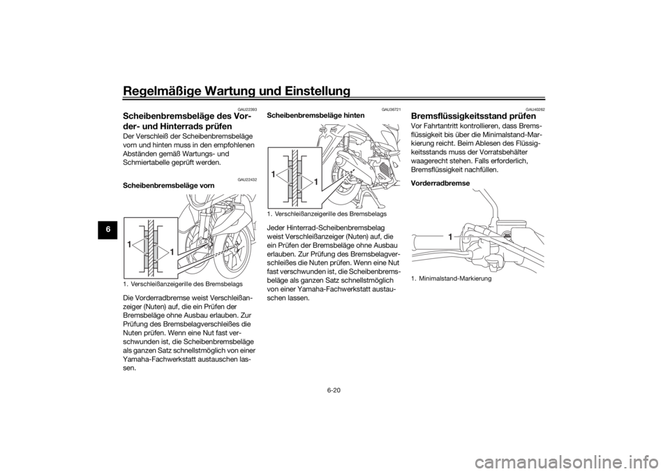 YAMAHA TRICITY 2016  Betriebsanleitungen (in German) Regelmäßi ge Wartun g un d Einstellun g
6-20
6
GAU22393
Schei ben brems belä ge  des Vor-
d er- un d Hinterra ds prüfenDer Verschleiß der Scheibenbremsbeläge 
vorn und hinten muss in den empfohl