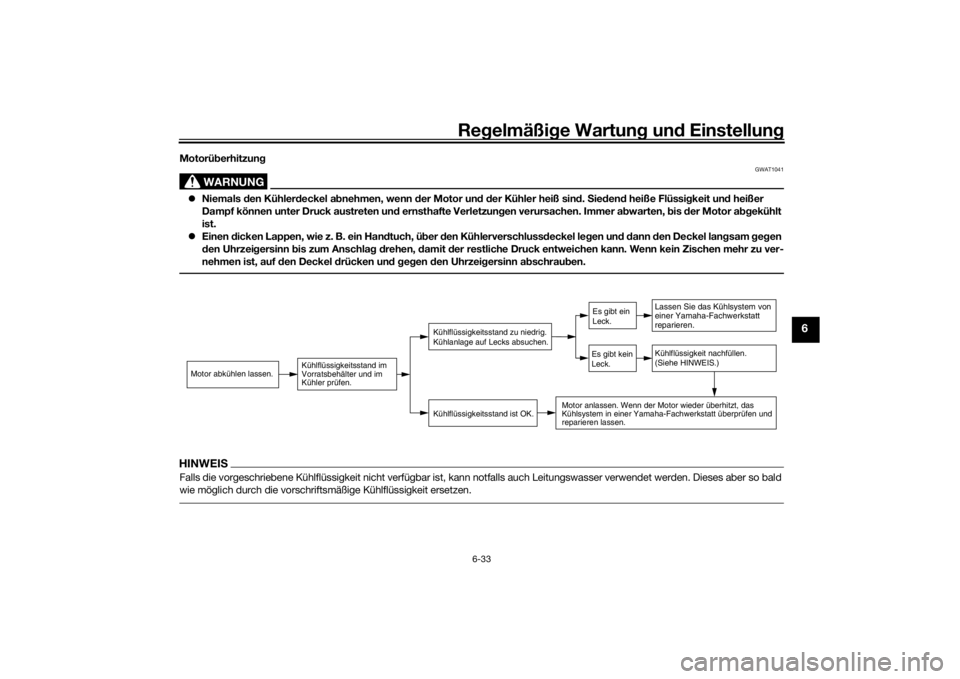 YAMAHA TRICITY 2016  Betriebsanleitungen (in German) Regelmäßi ge Wartun g und  Einstellun g
6-33
6
Motorüberhitzun g
WARNUNG
GWAT1041
Niemals  den Kühler deckel a bnehmen, wenn d er Motor und d er Kühler heiß sin d. S ieden d heiße Flüssi gk