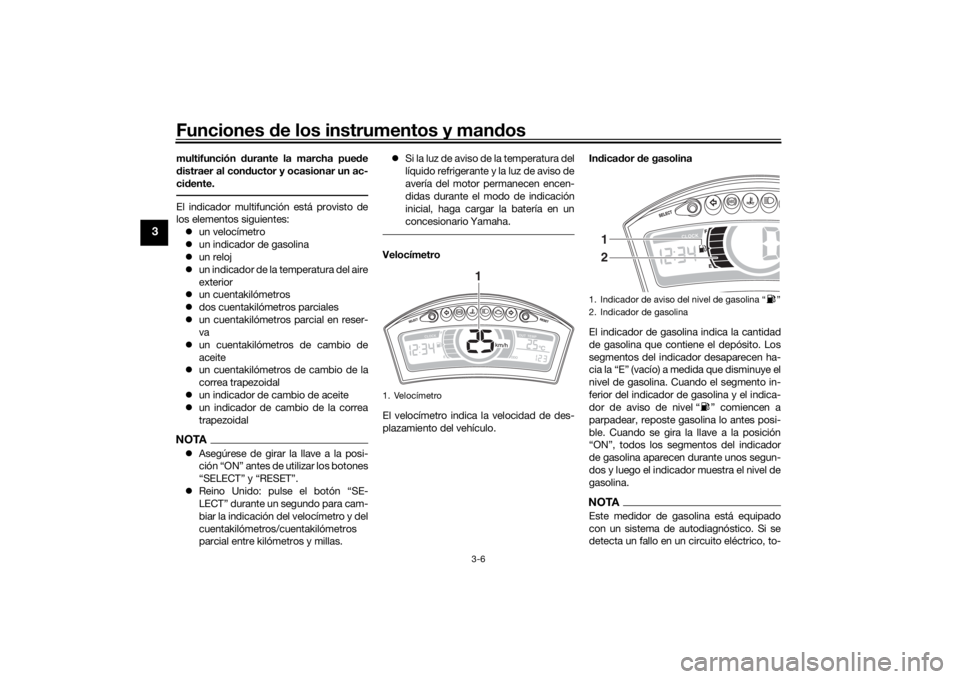 YAMAHA TRICITY 2016  Manuale de Empleo (in Spanish) Funciones de los instrumentos y man dos
3-6
3
multifunción  durante la marcha pue de
d istraer al con ductor y ocasionar un ac-
ci dente.El indicador multifunción está provisto de
los elementos sig