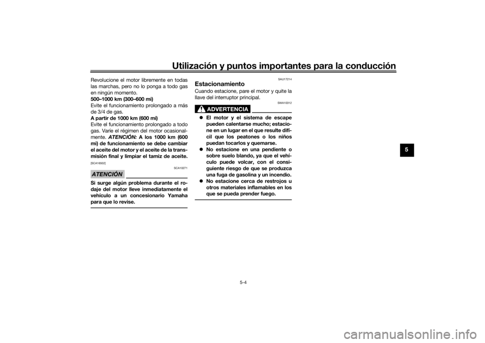 YAMAHA TRICITY 2016  Manuale de Empleo (in Spanish) Utilización y puntos importantes para la conducción
5-4
5
Revolucione el motor libremente en todas
las marchas, pero no lo ponga a todo gas
en ningún momento.
500–1000 km (300–600 mi)
Evite el 