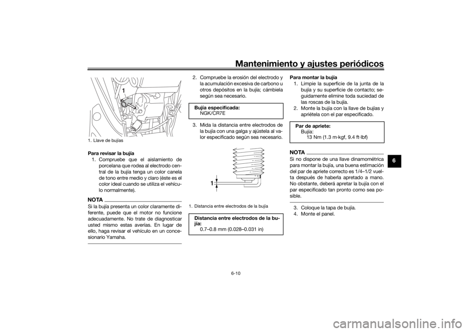 YAMAHA TRICITY 2016 Manuale de Empleo (in Spanish) Mantenimiento y ajustes periódicos6-10
6
Para revisar la bujía
1. Compruebe que el aislamiento de porcelana que rodea al electrodo cen-
tral de la bujía tenga un color canela
de tono entre medio y YAMAHA TRICITY 2016 Manuale de Empleo (in Spanish) Mantenimiento y ajustes periódicos6-10
6
Para revisar la bujía
1. Compruebe que el aislamiento de porcelana que rodea al electrodo cen-
tral de la bujía tenga un color canela
de tono entre medio y