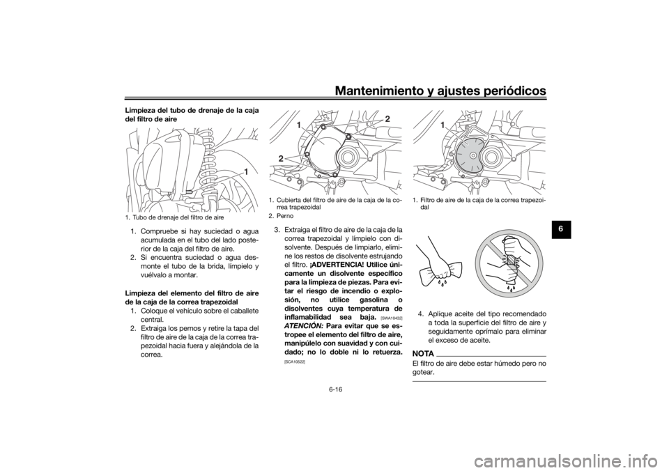 YAMAHA TRICITY 2016 Manuale de Empleo (in Spanish) Mantenimiento y ajustes periódicos6-16
6
Limpieza del tubo de drenaje de la caja
d el filtro de aire
1. Compruebe si hay suciedad o agua acumulada en el tubo del lado poste-
rior de la caja del YAMAHA TRICITY 2016 Manuale de Empleo (in Spanish) Mantenimiento y ajustes periódicos6-16
6
Limpieza del tubo de drenaje de la caja
d el filtro de aire
1. Compruebe si hay suciedad o agua acumulada en el tubo del lado poste-
rior de la caja del
